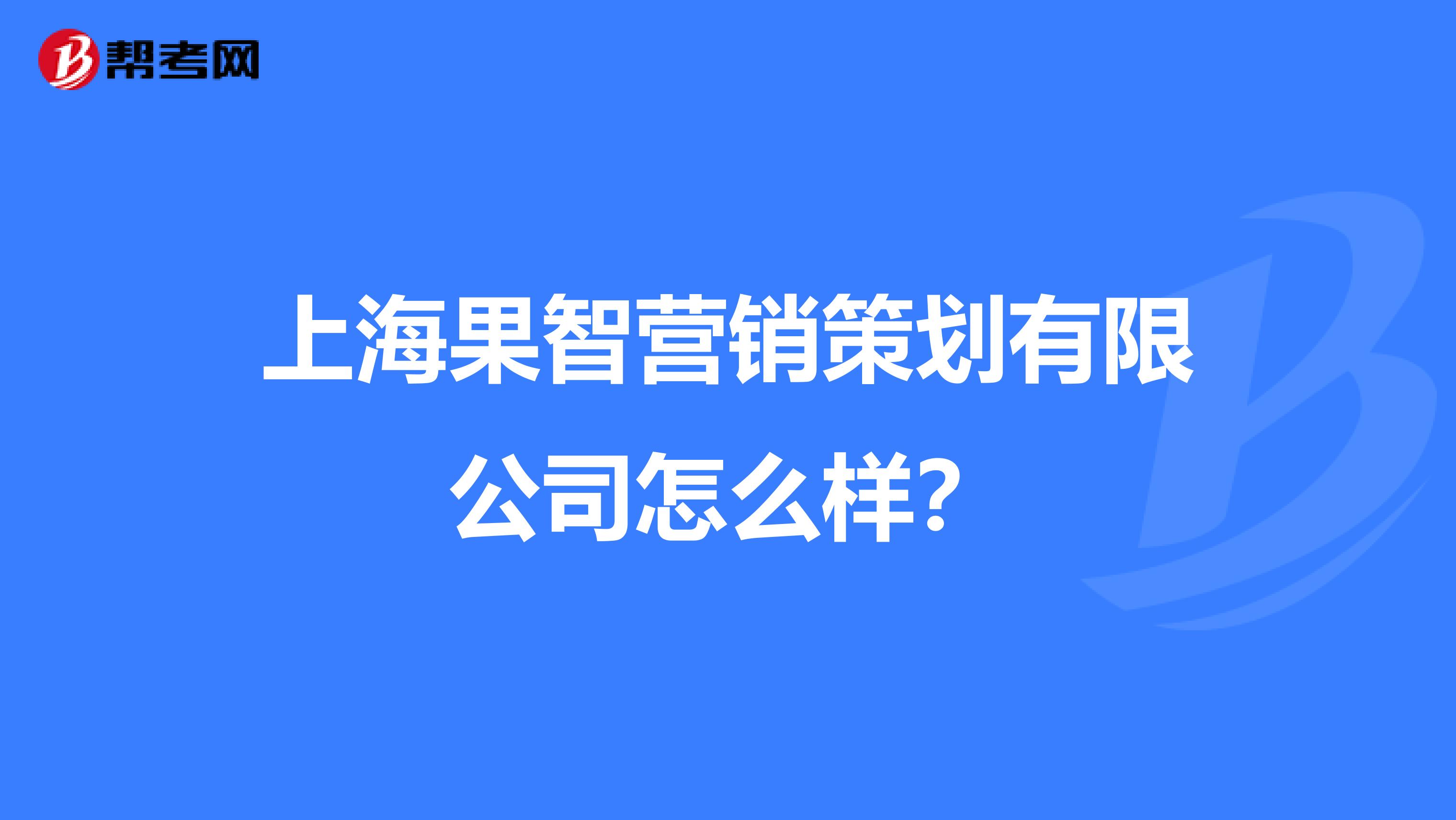 上海果智营销策划有限公司怎么样？