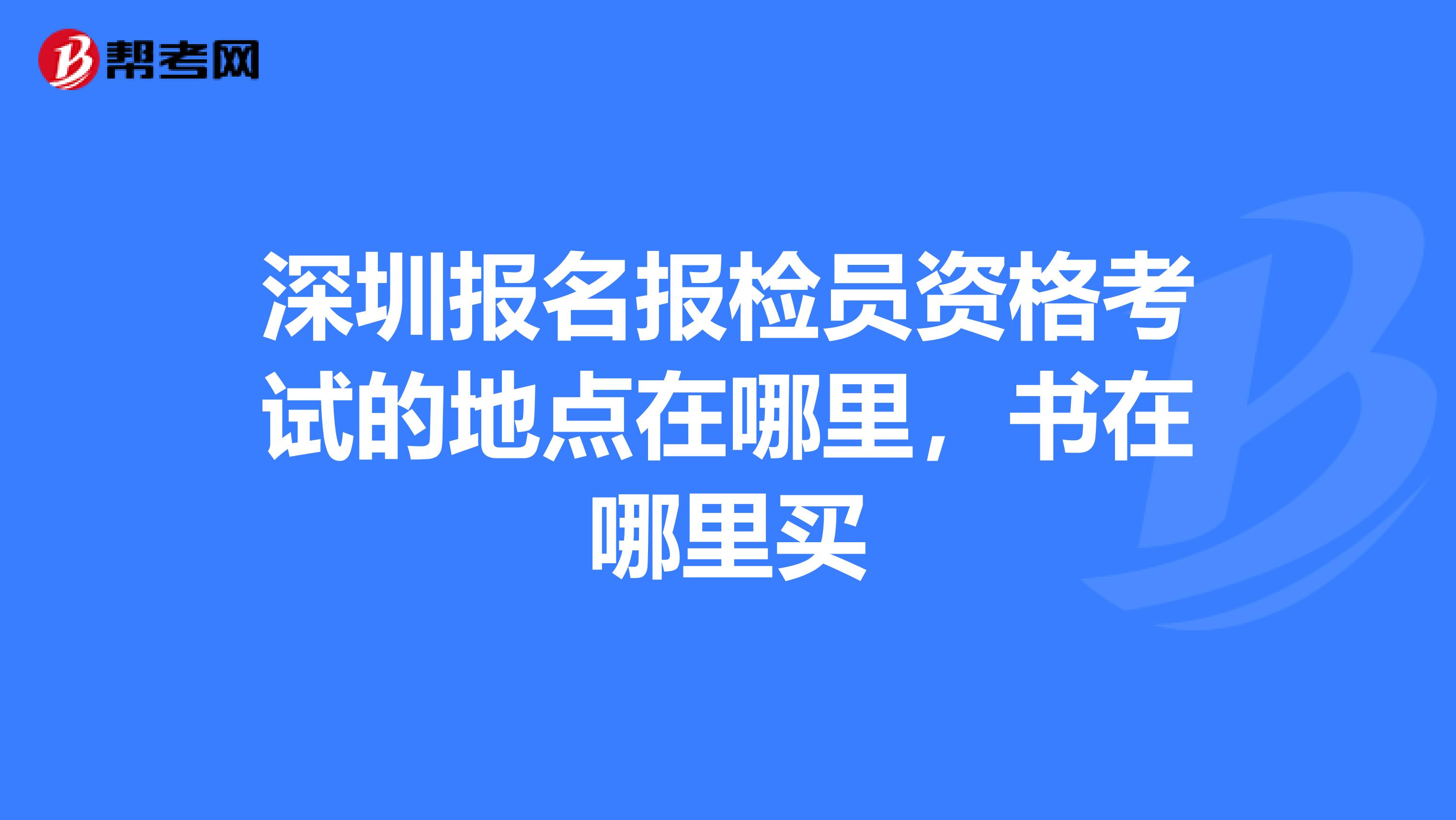 深圳报名报检员资格考试的地点在哪里,书在哪里买