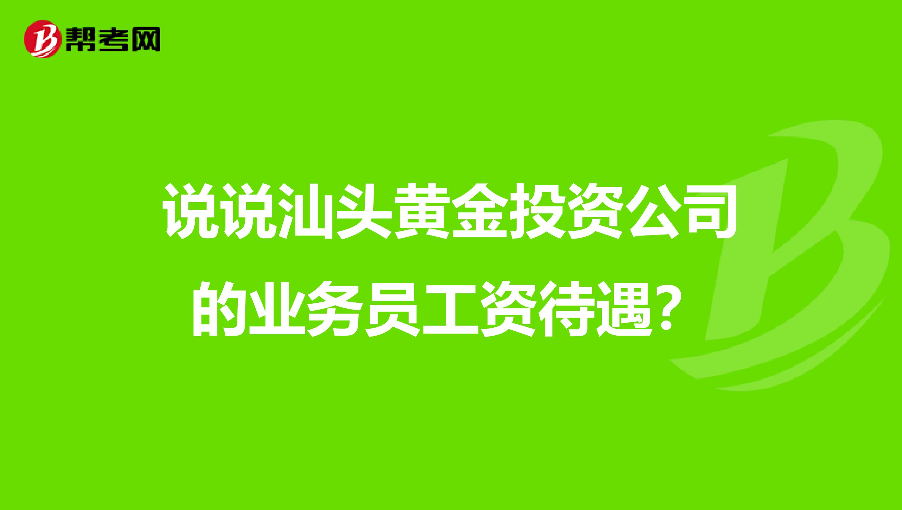 说说汕头黄金投资公司的业务员工资待遇?