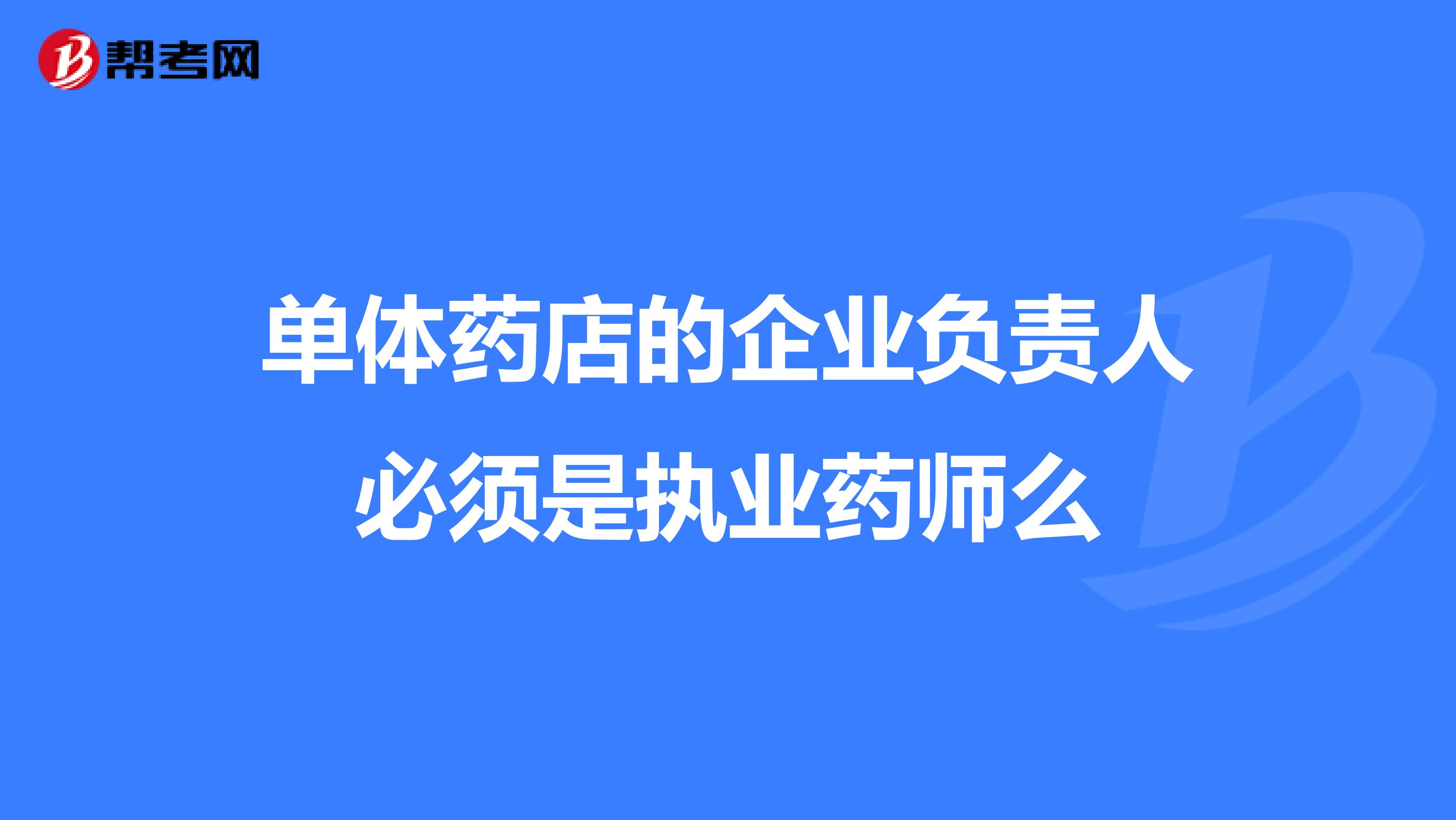 单体药店的企业负责人必须是执业药师么
