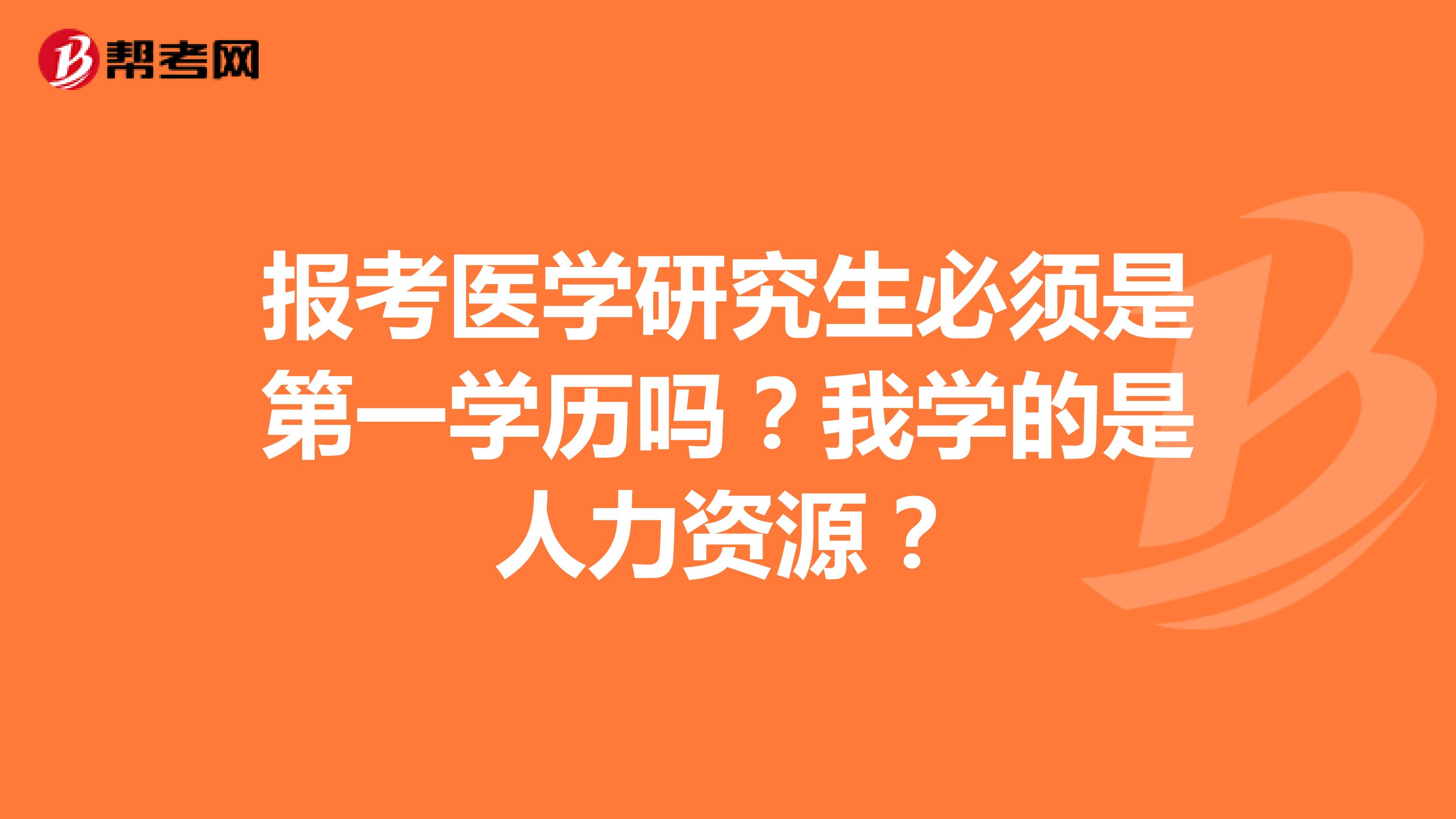 报考医学研究生必须是第一学历吗？我学的是人力资源？