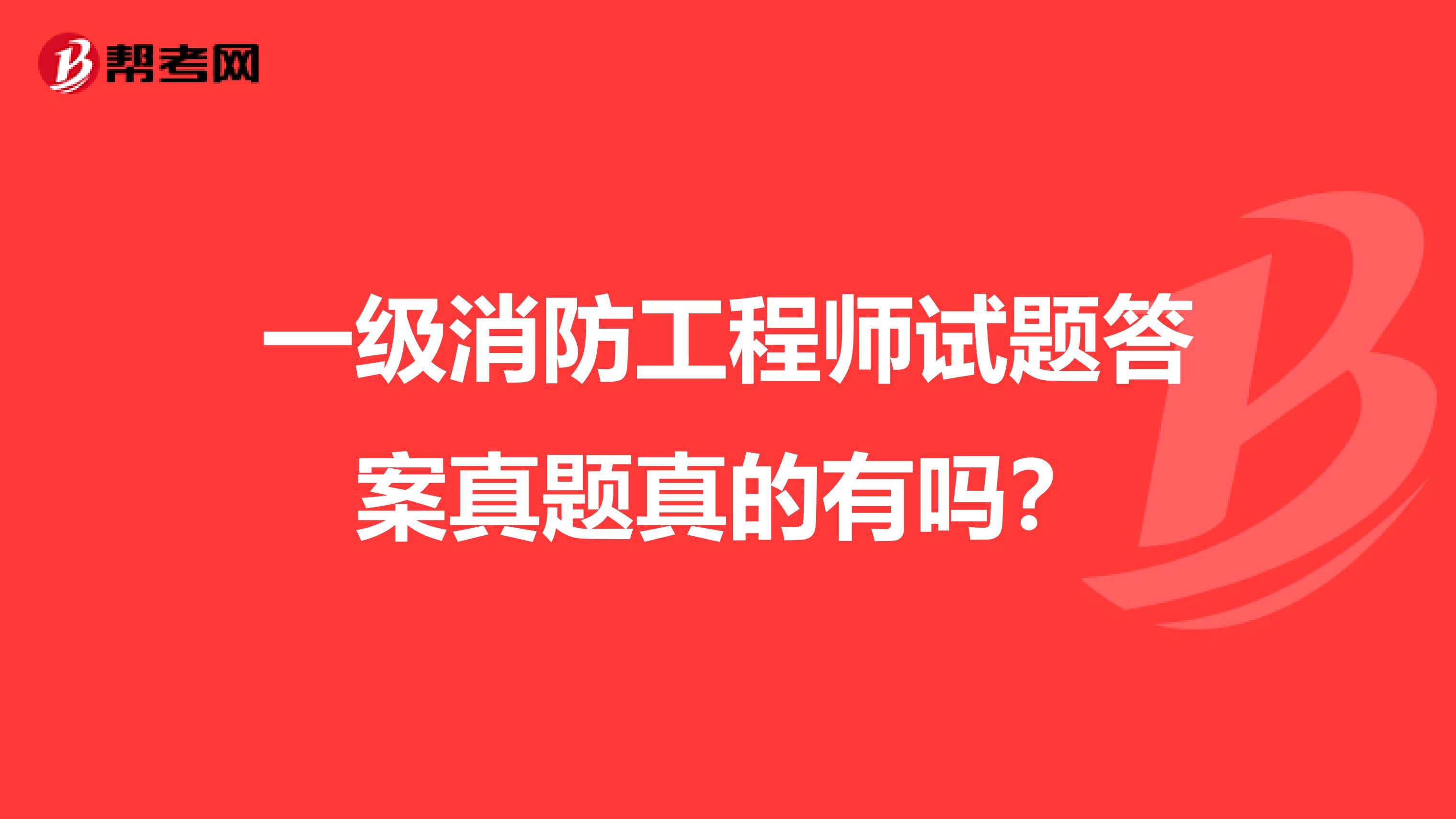 一级消防工程师试题答案真题真的有吗？