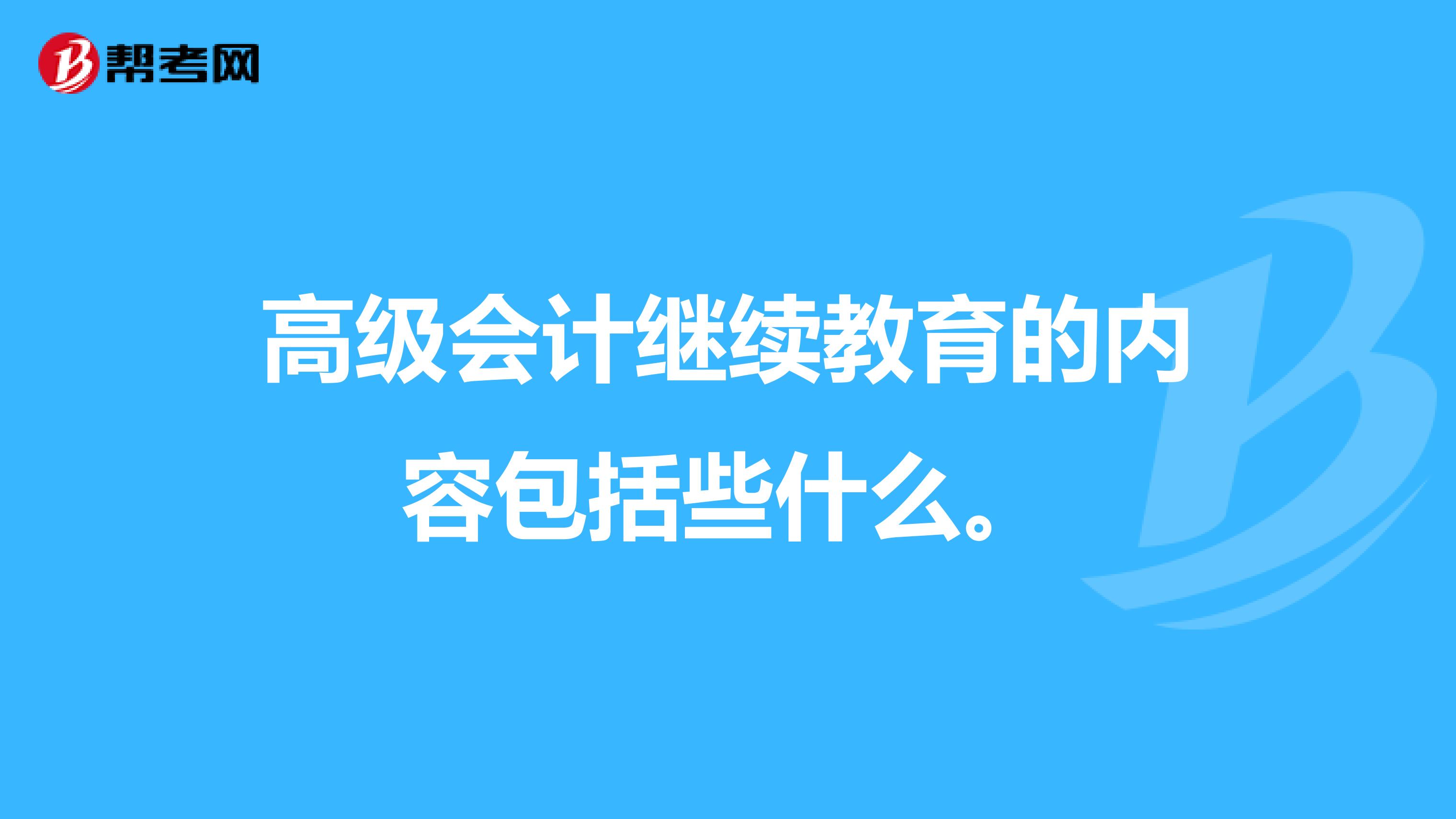 高级会计继续教育的内容包括些什么。