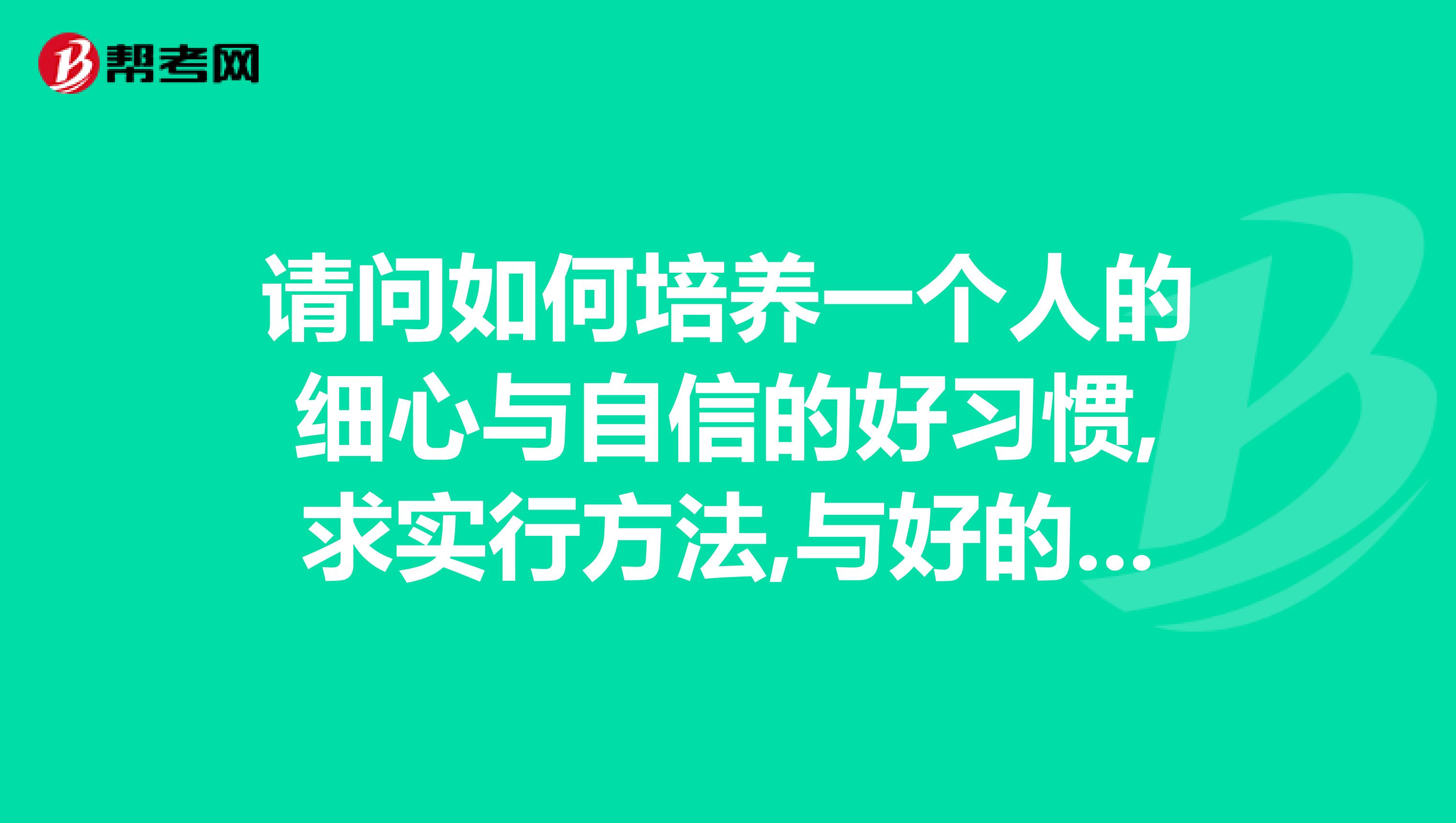 請問如何培養(yǎng)一個(gè)人的細(xì)心與自信的好習(xí)慣,求實(shí)行方法,與好的實(shí)習(xí)書籍？謝謝