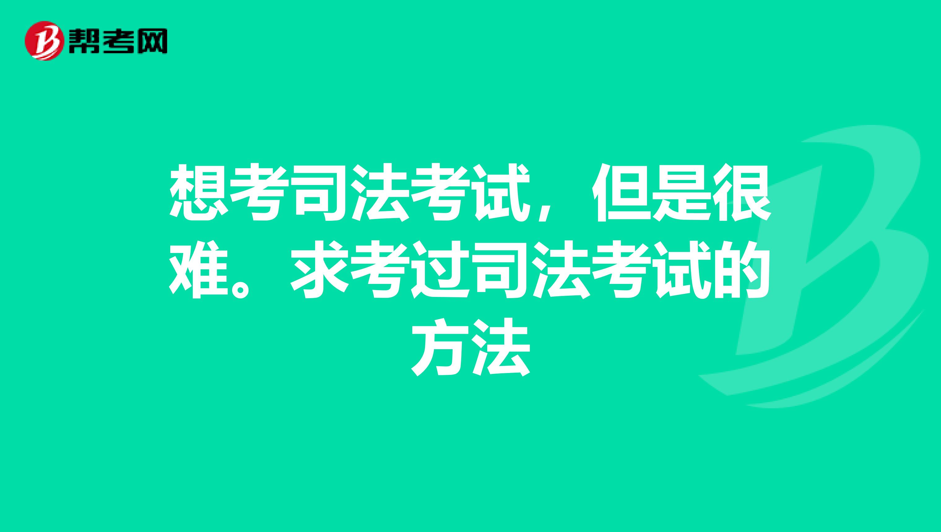 想考司法考試，但是很難。求考過司法考試的方法