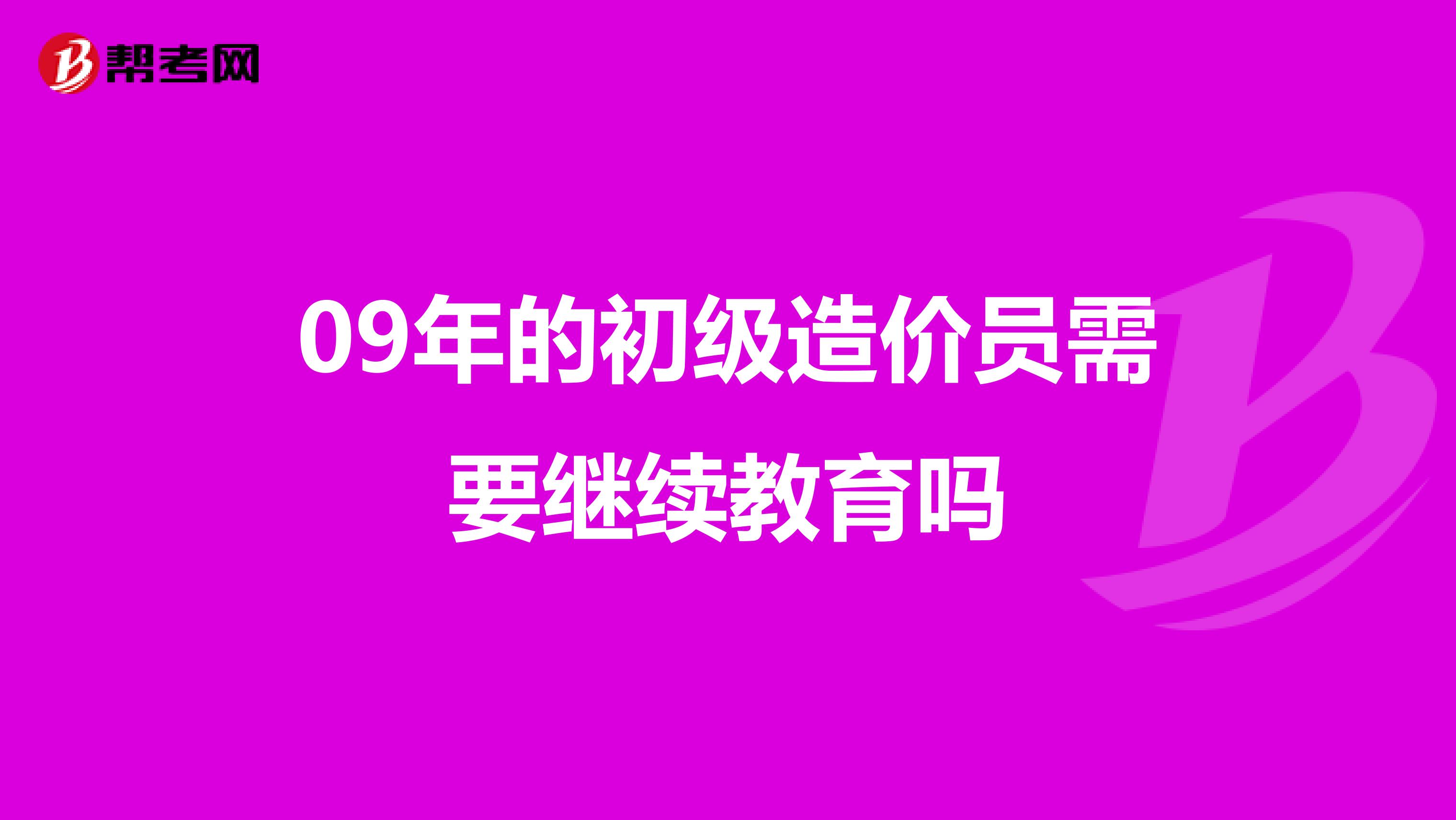 09年的初级造价员需要继续教育吗