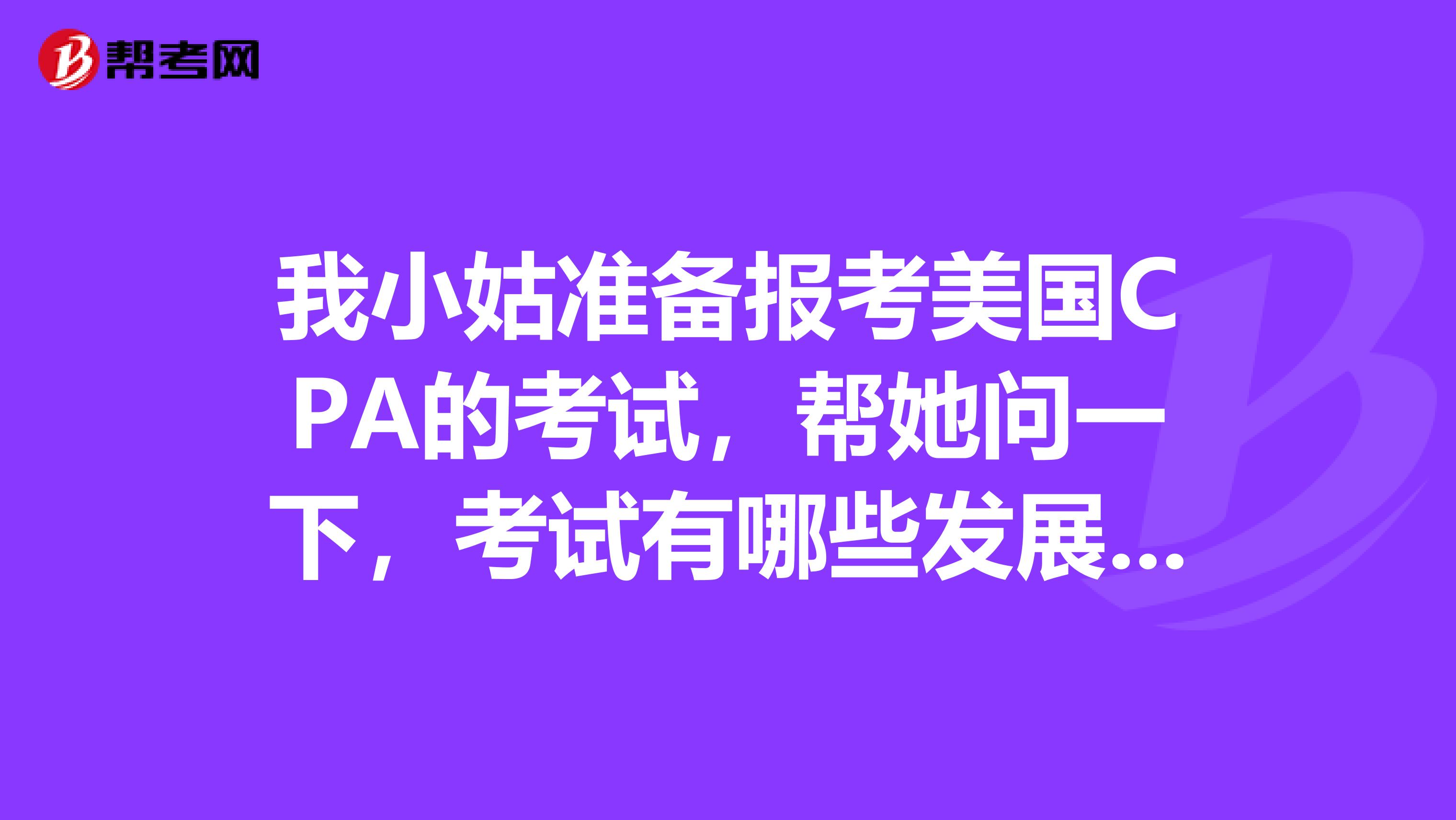 我小姑准备报考美国CPA的考试，帮她问一下，考试有哪些发展前景呢？