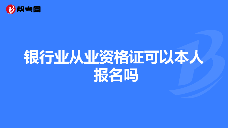 银行业从业资格证可以本人 报名吗