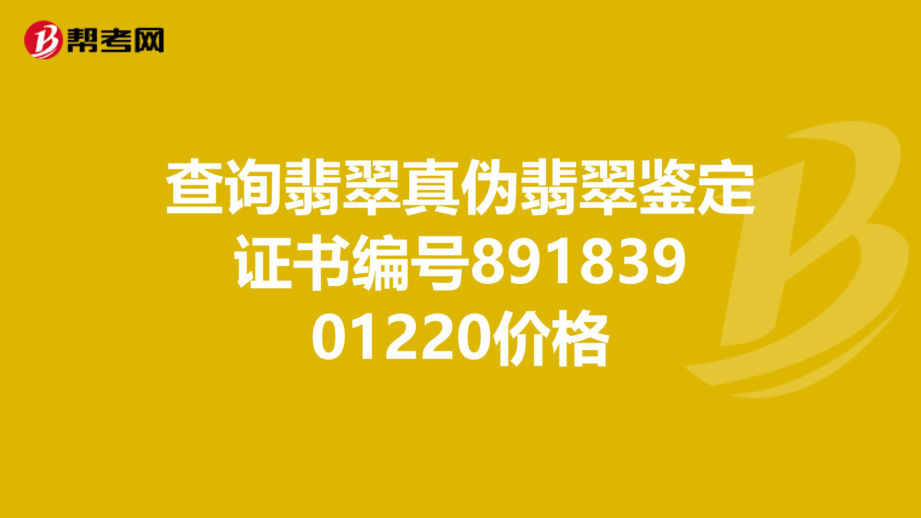 查询翡翠真伪翡翠鉴定证书编号89183901220价格