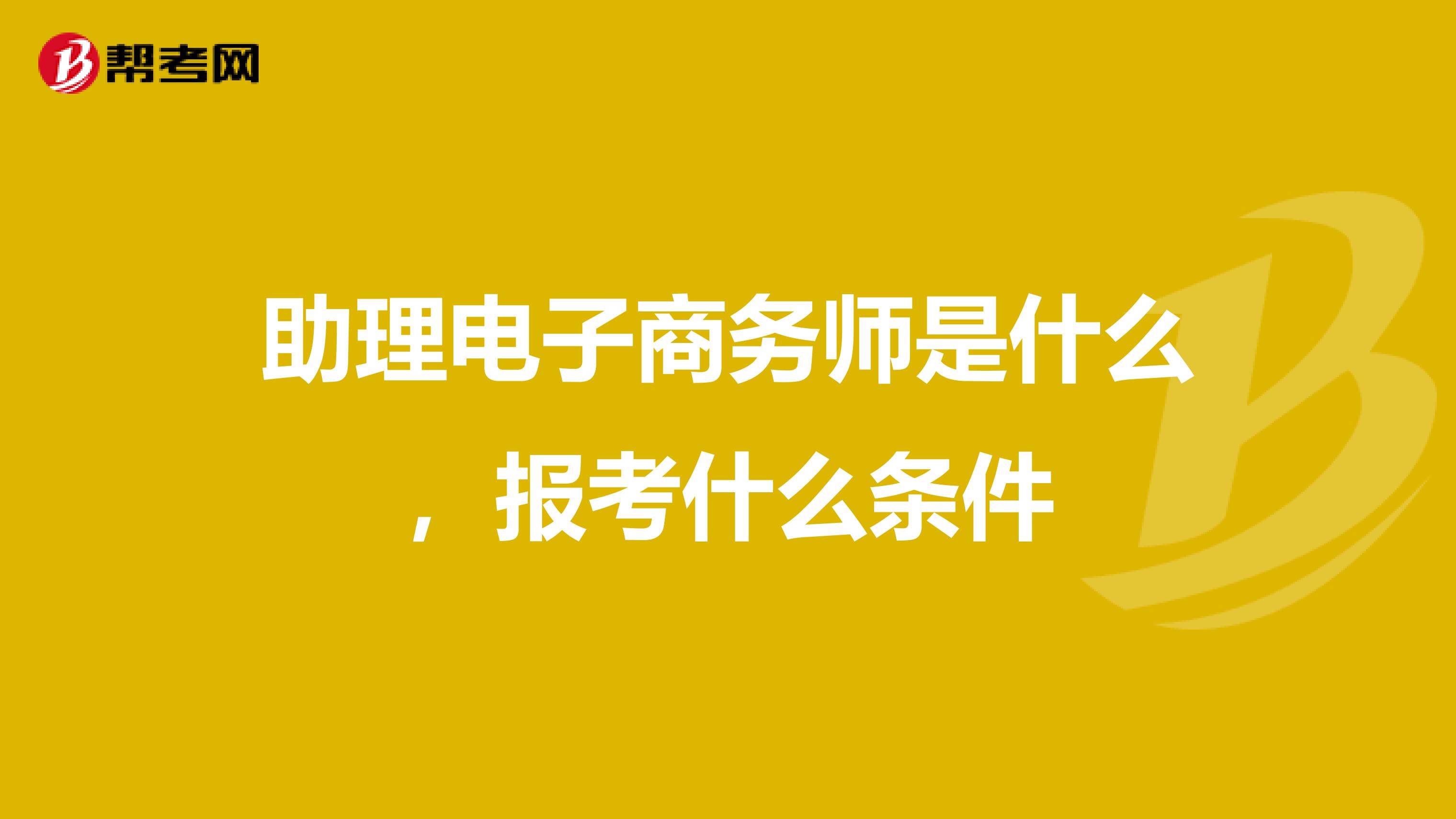 助理电子商务师是什么,报考什么条件