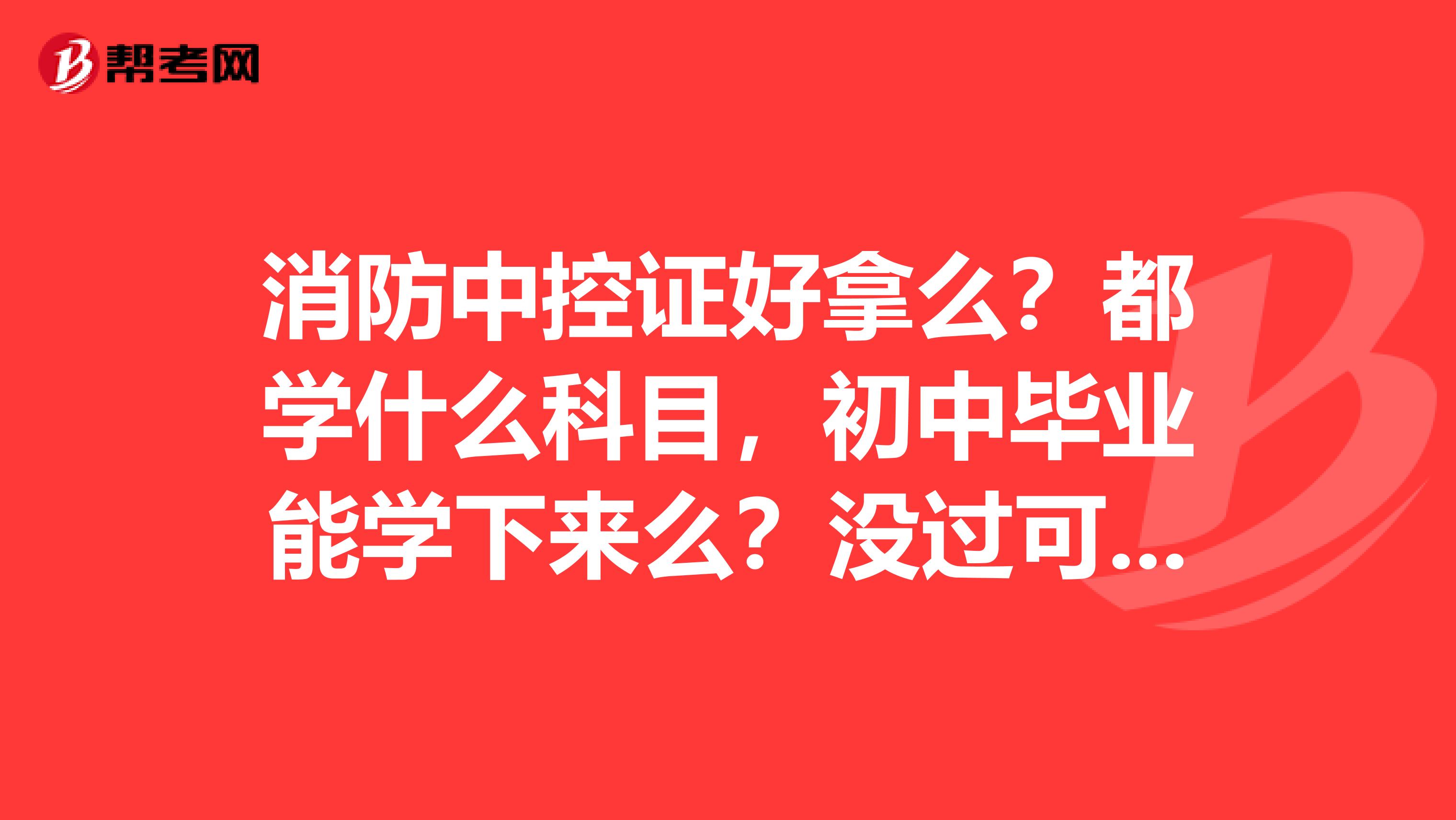 消防中控证好拿么?都学什么科目,初中毕业能学下来么?没过可以补考么?