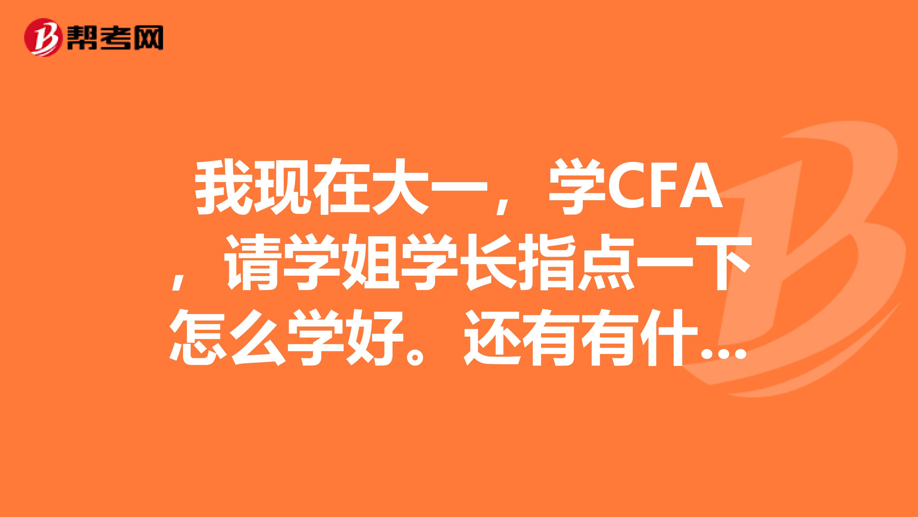 我现在大一,学CFA,请学姐学长指点一下怎么学好。还有有什么有帮助的书啊网站啊推荐下吧。