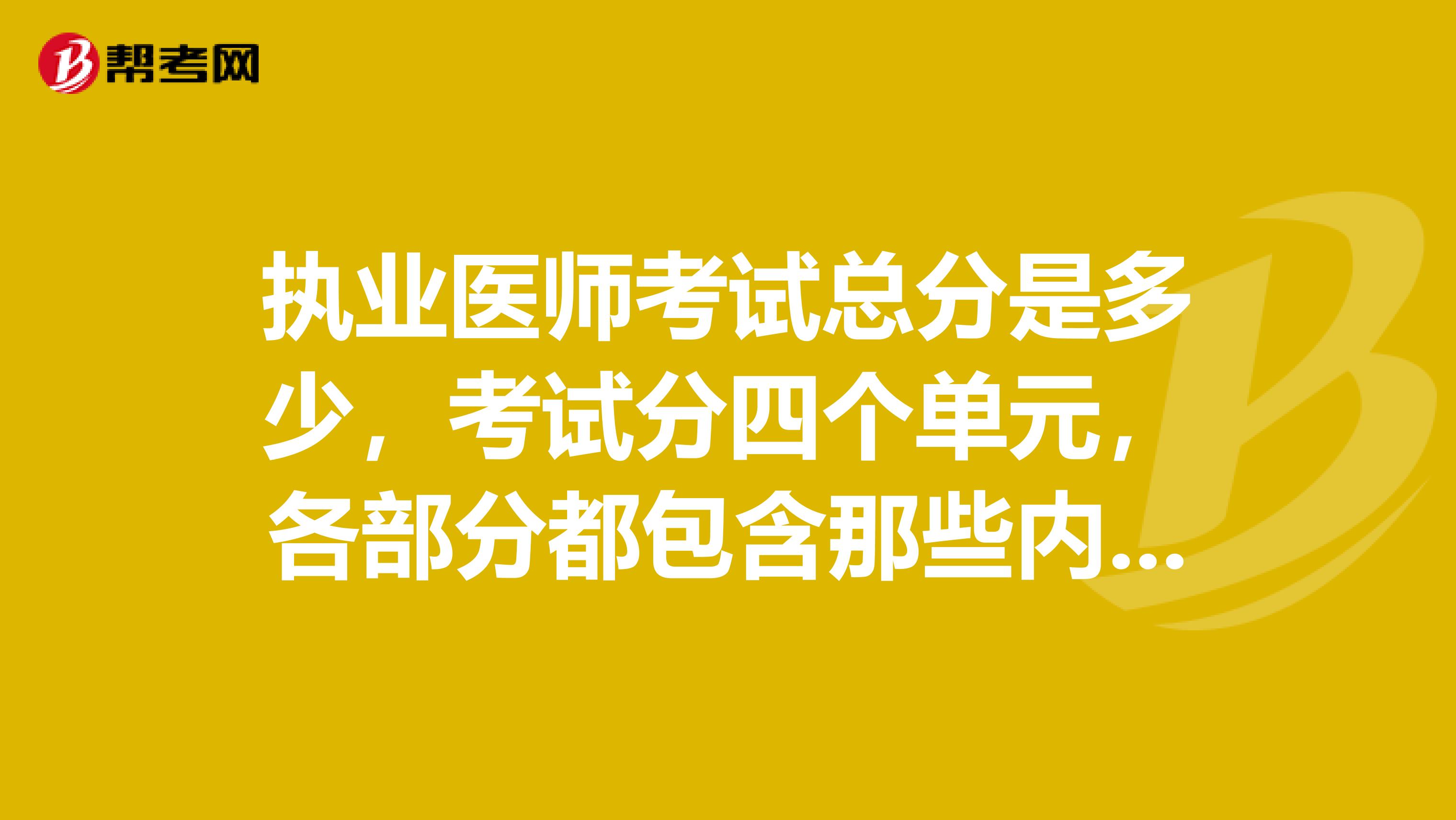 執業醫師考試總分是多少，考試分四個單元，各部分都包含那些內容？