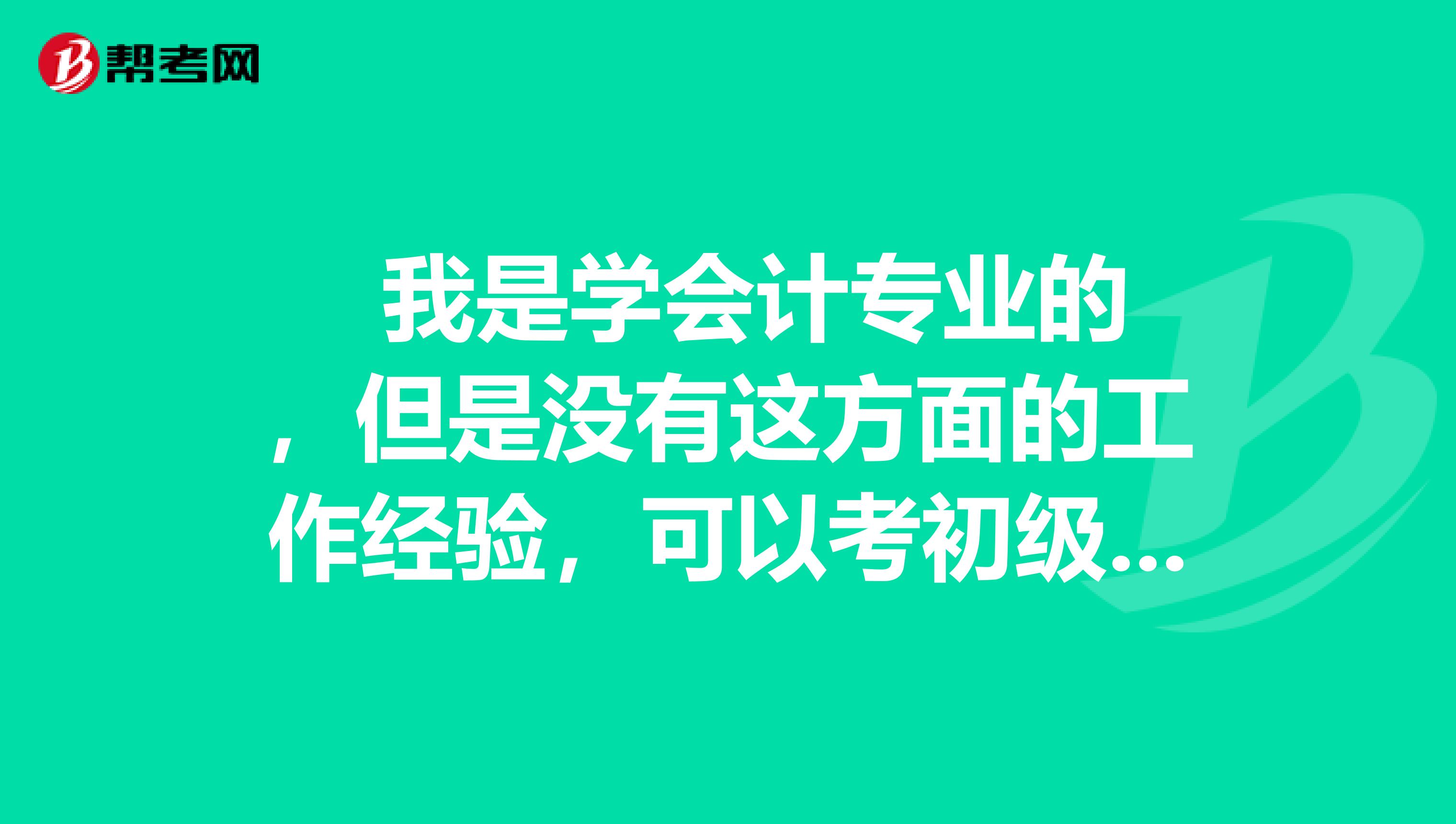 我是学会计专业的,但是没有这方面的工作经验,可以考初级会计职称不?