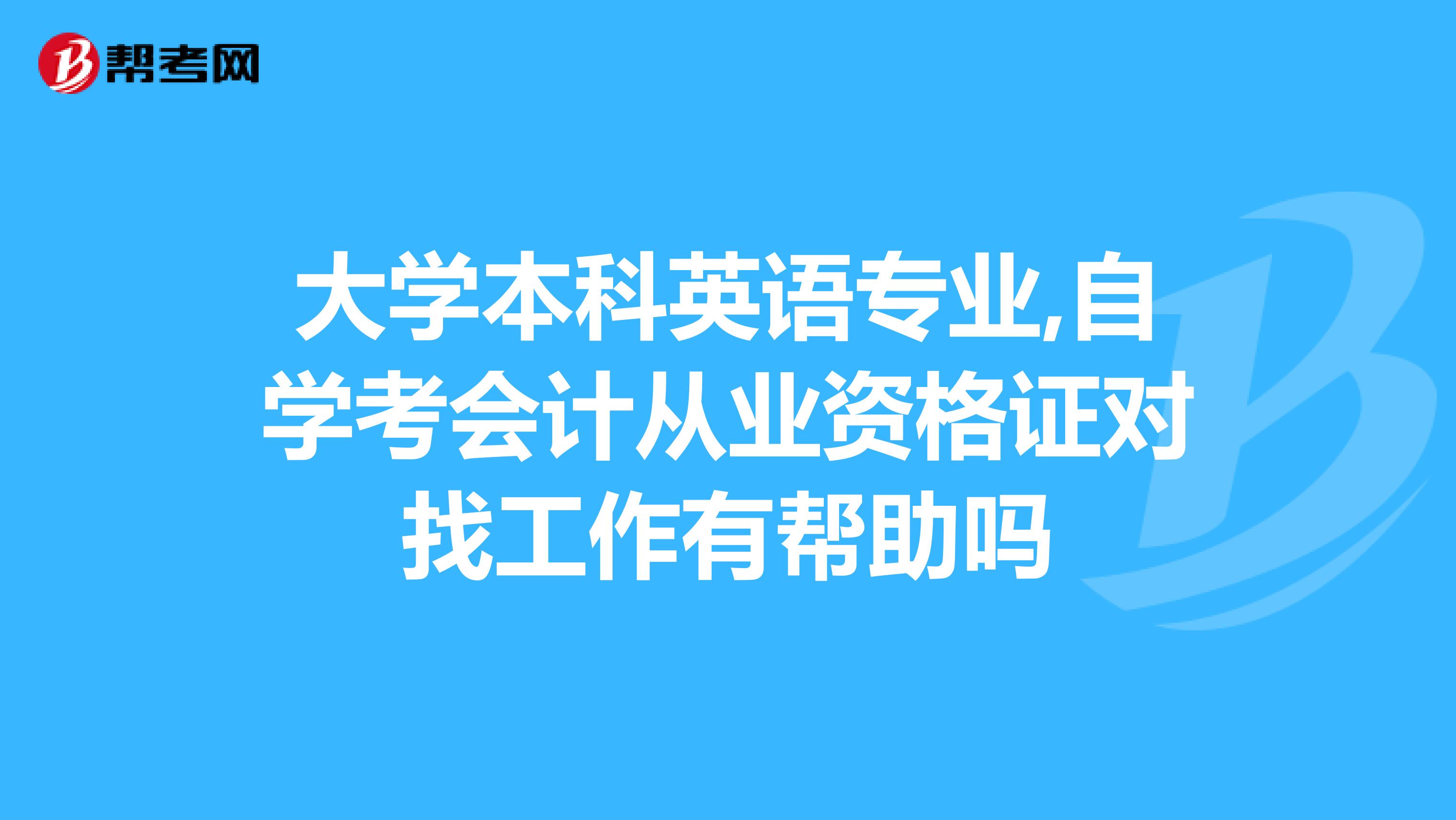 大学本科英语专业,自学考会计从业资格证对找工作有帮助吗