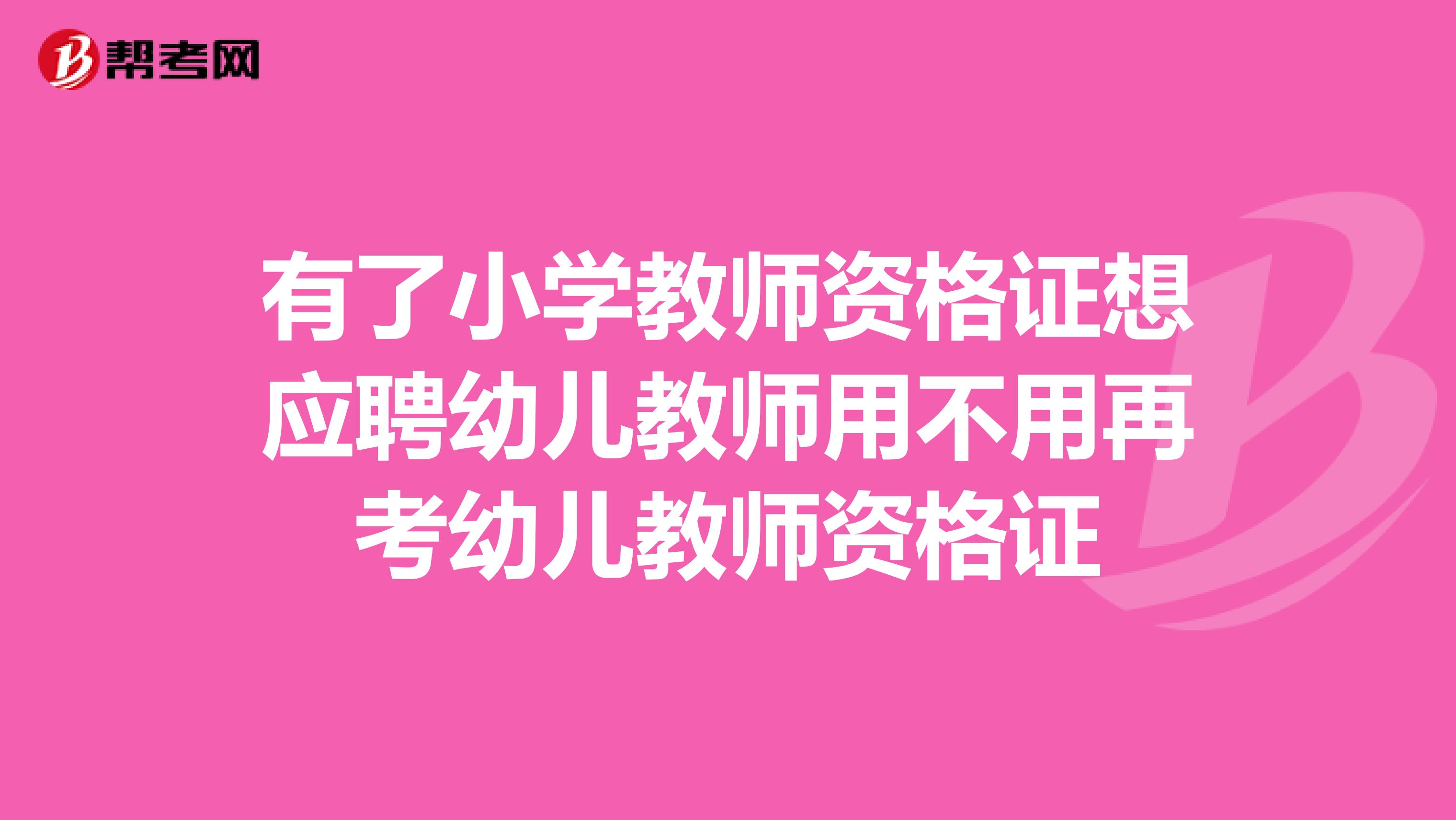 有了小学教师资格证想应聘幼儿教师用不用再考幼儿教师资格证