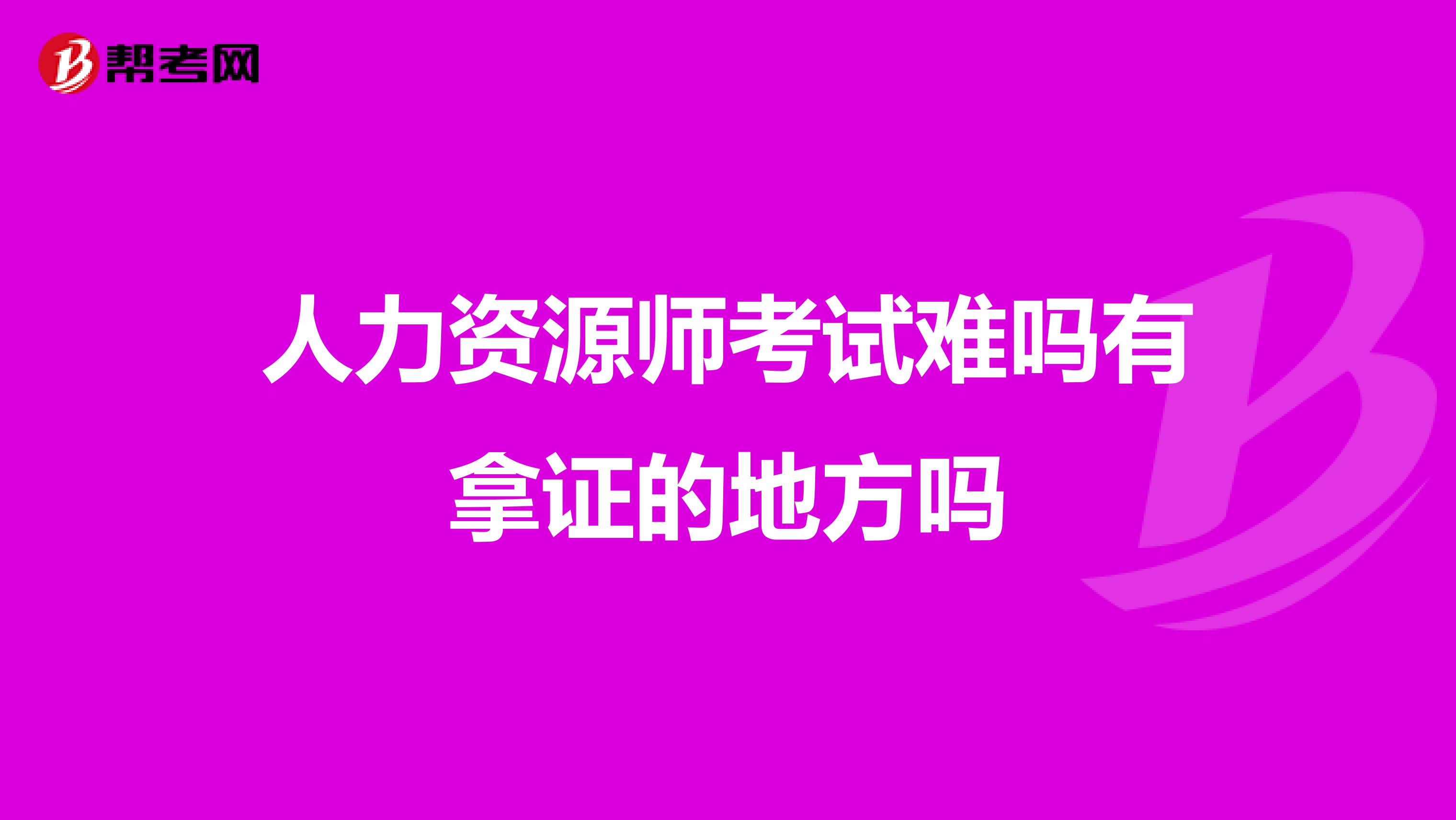 人力资源师考试难吗有拿证的地方吗