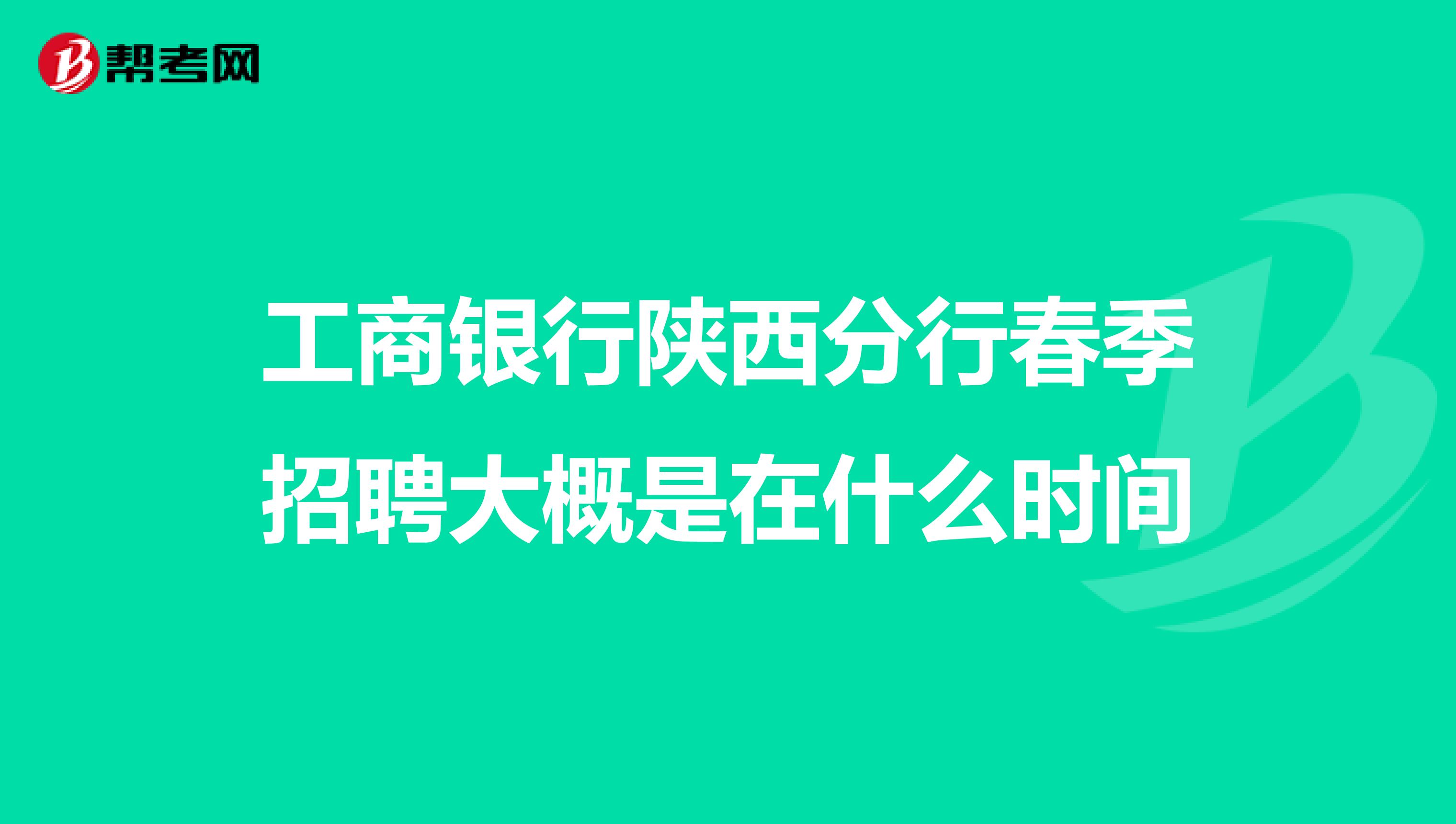 工商银行陕西分行春季招聘大概是在什么时间