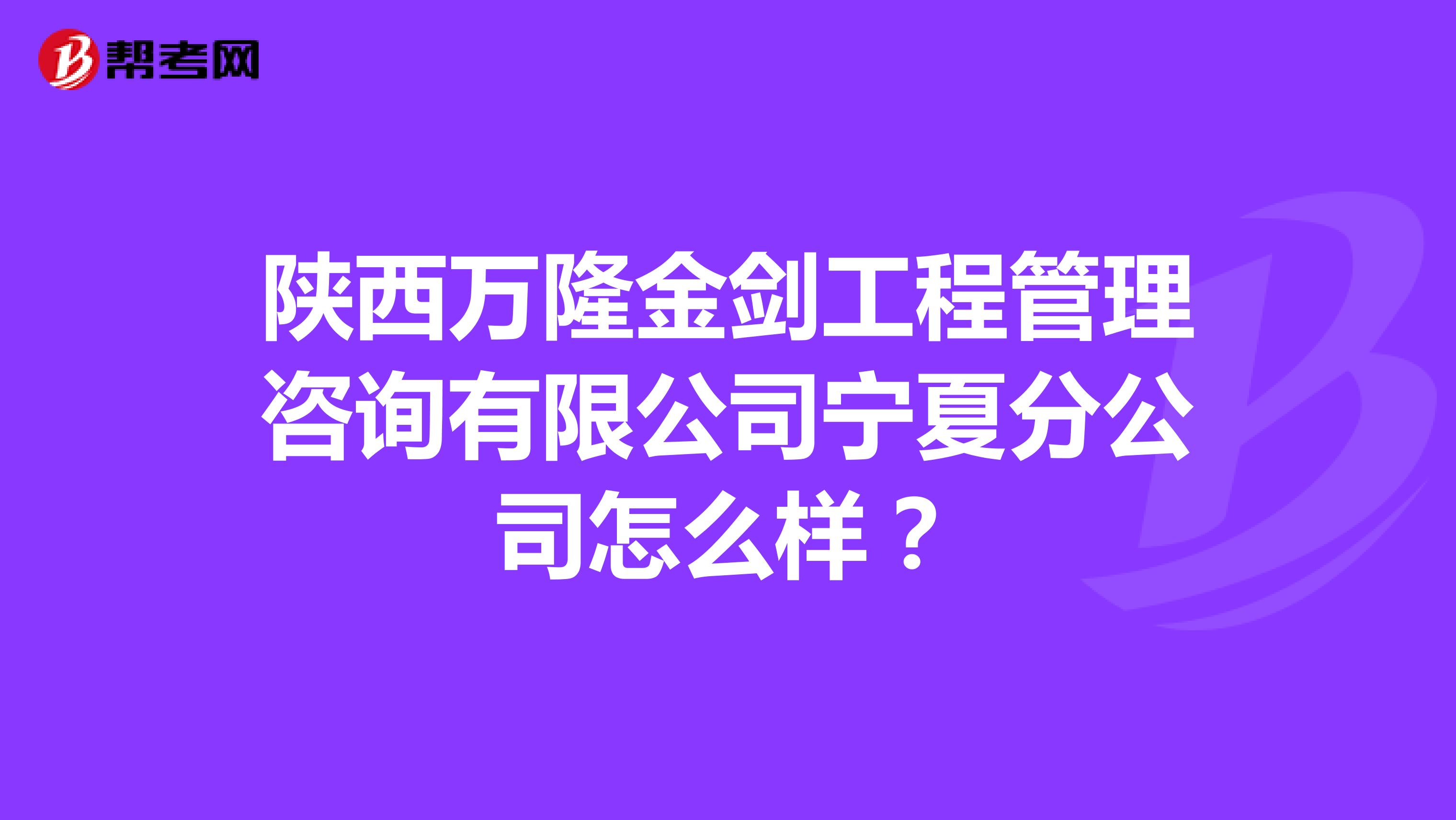 陕西万隆金剑工程管理咨询有限公司宁夏分公司怎么样?
