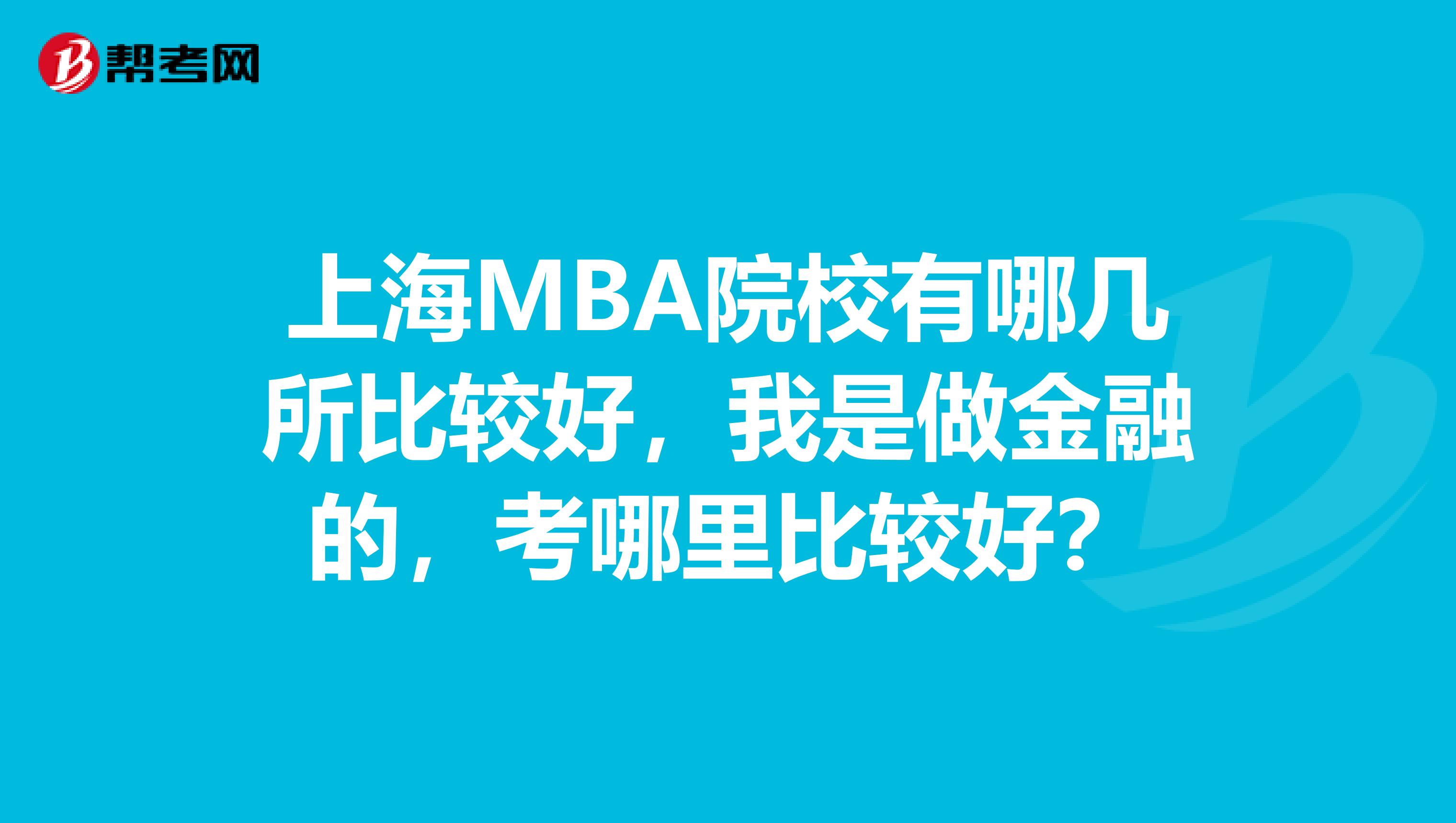 上海MBA院校有哪几所比较好,我是做金融的,考哪里比较好?