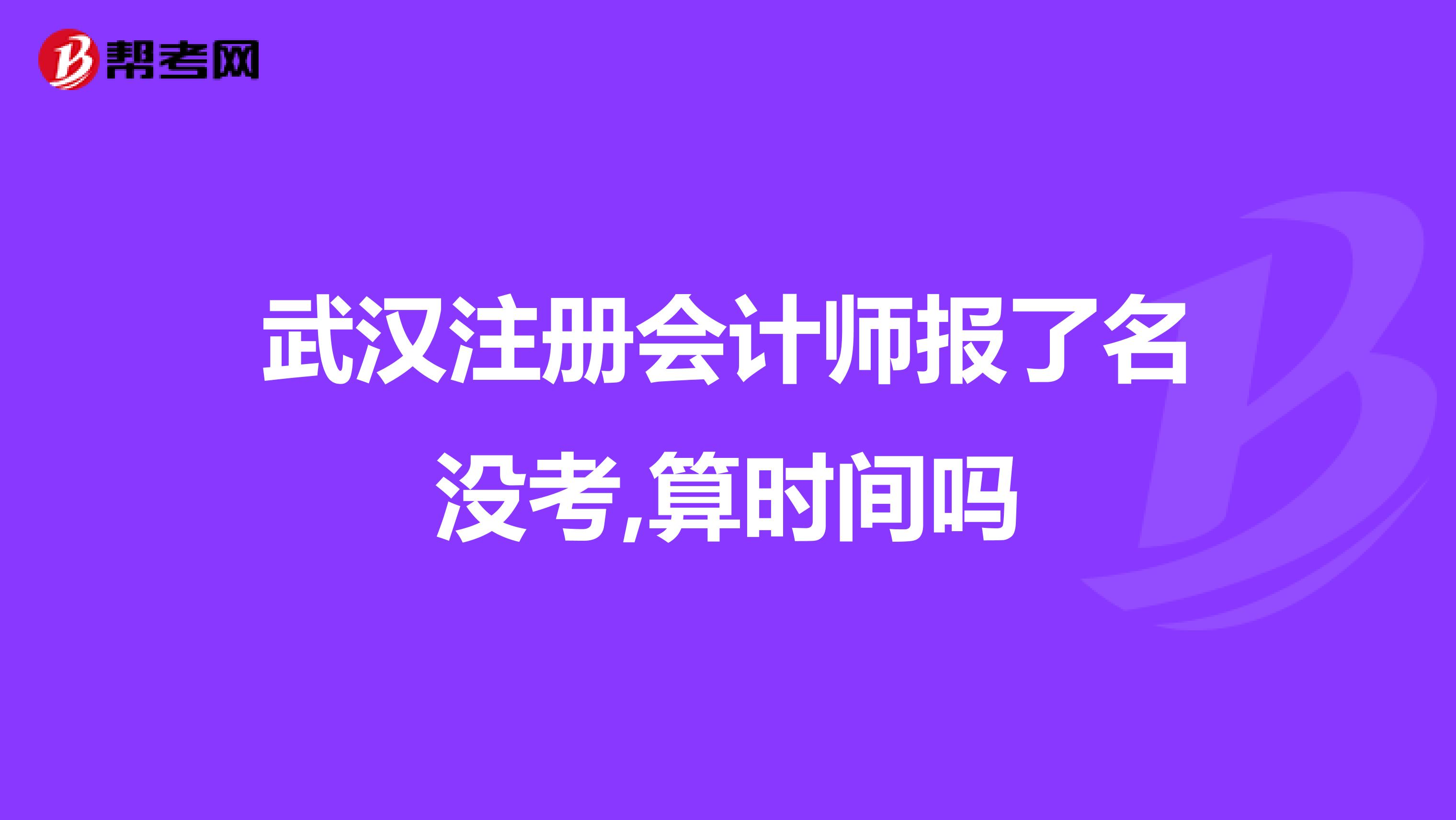 武漢注冊會計師報了名沒考,算時間嗎