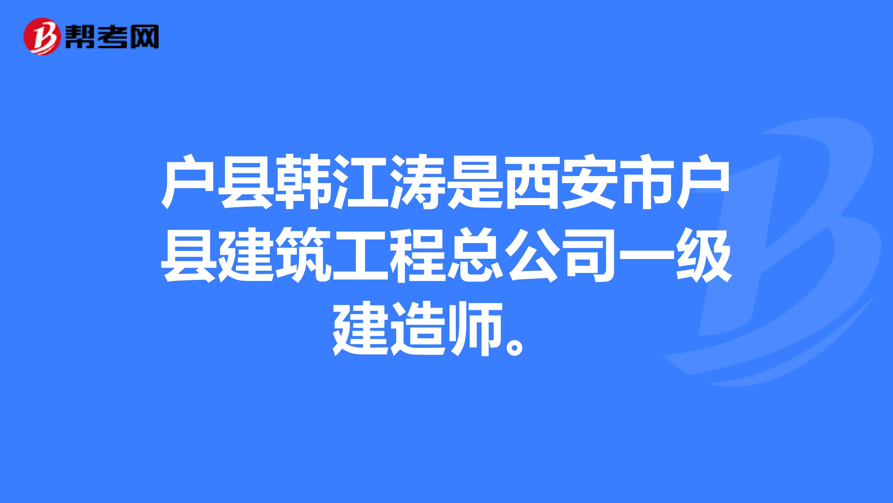 户县韩江涛是西安市户县建筑工程总公司一级建造师。