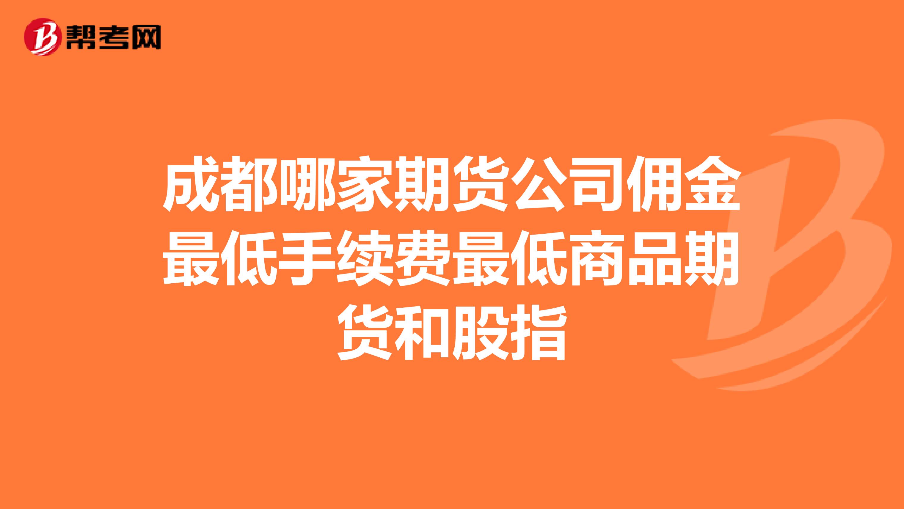 成都哪家期货公司佣金最低手续费最低商品期货和股指