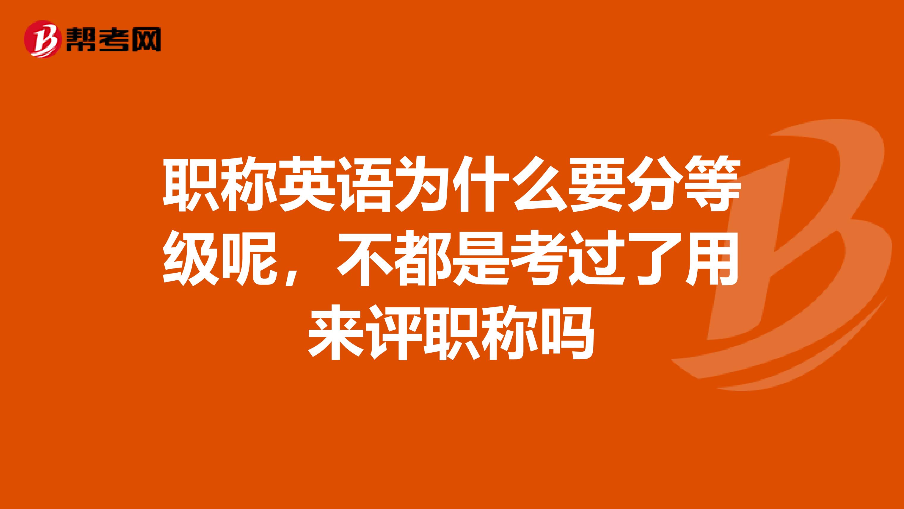 职称英语为什么要分等级呢，不都是考过了用来评职称吗