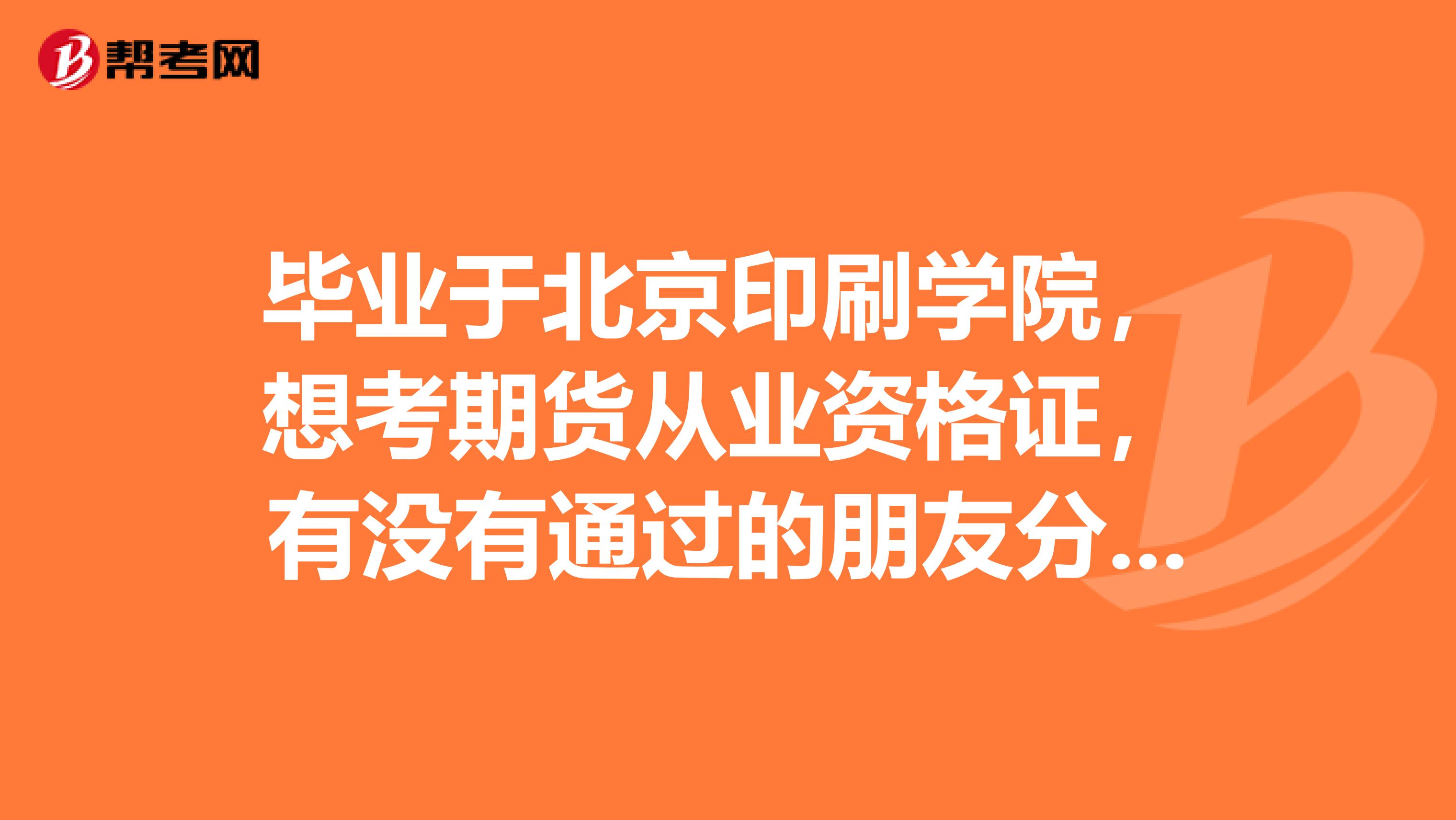 毕业于北京印刷学院，想考期货从业资格证，有没有通过的朋友分享一下答题策略？