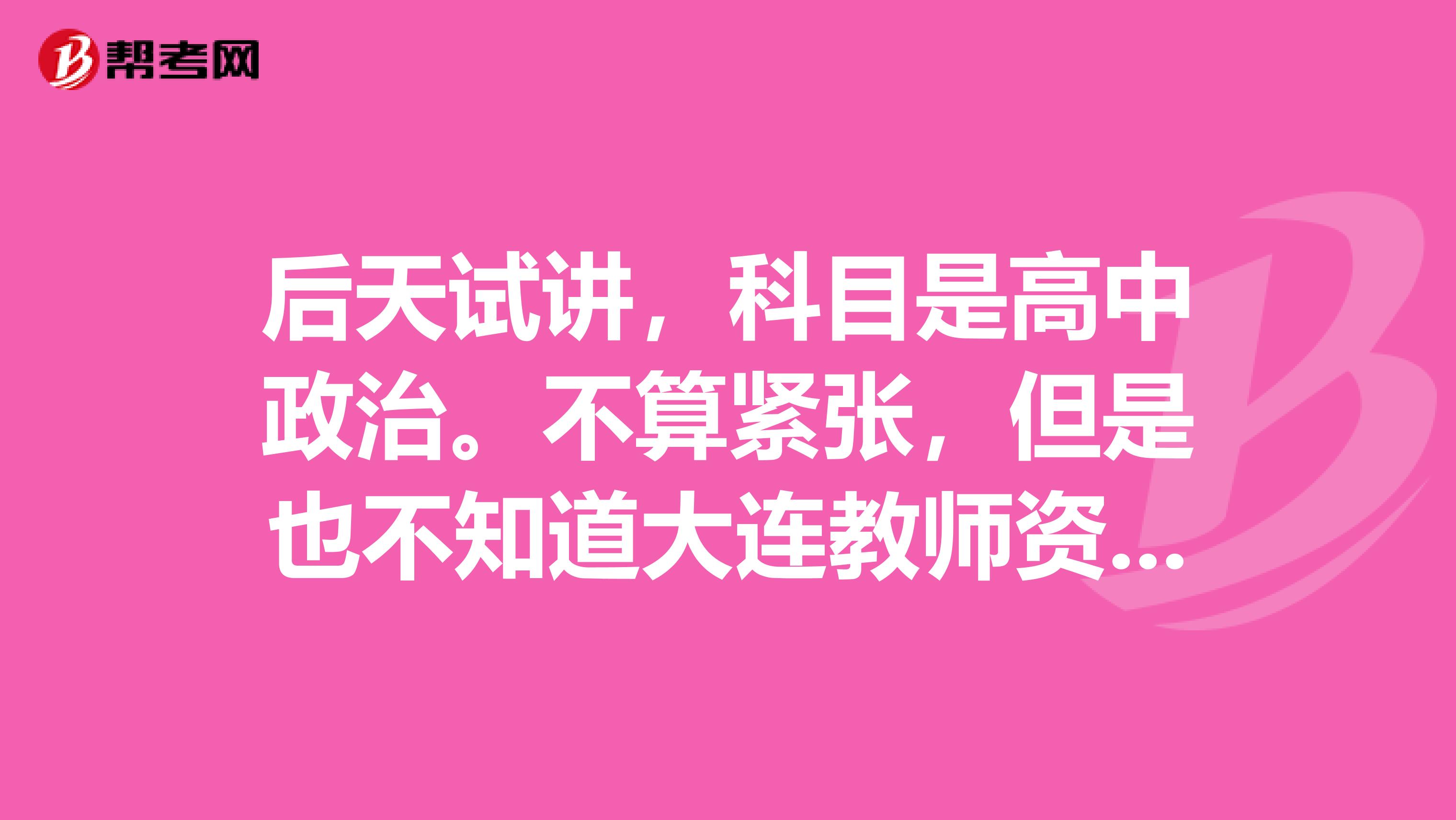 后天试讲，科目是高中政治。不算紧张，但是也不知道大连教师资格证的试讲难不难？？但愿我能抽着货币。