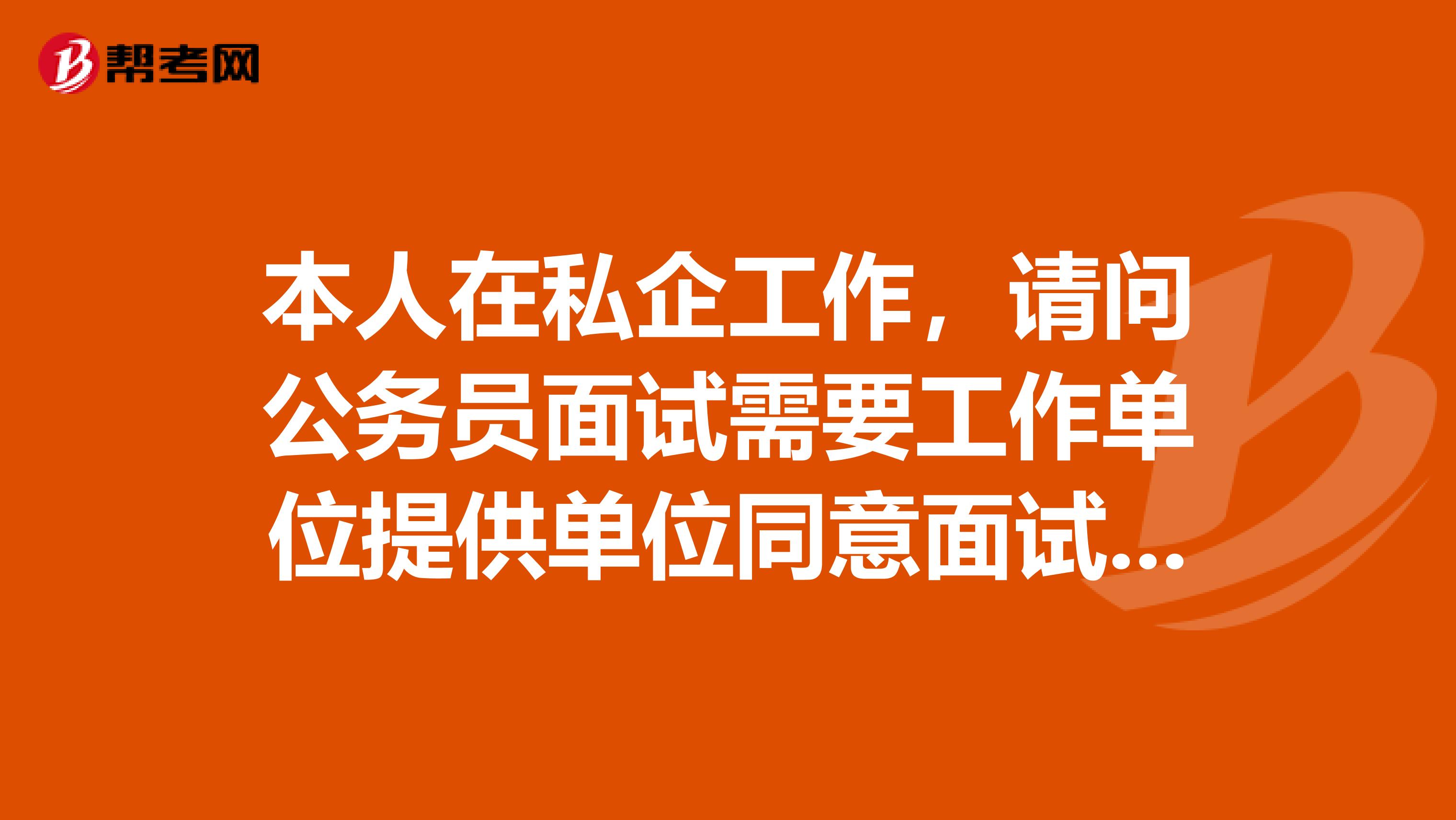 本人在私企工作，请问公务员面试需要工作单位提供单位同意面试书吗？