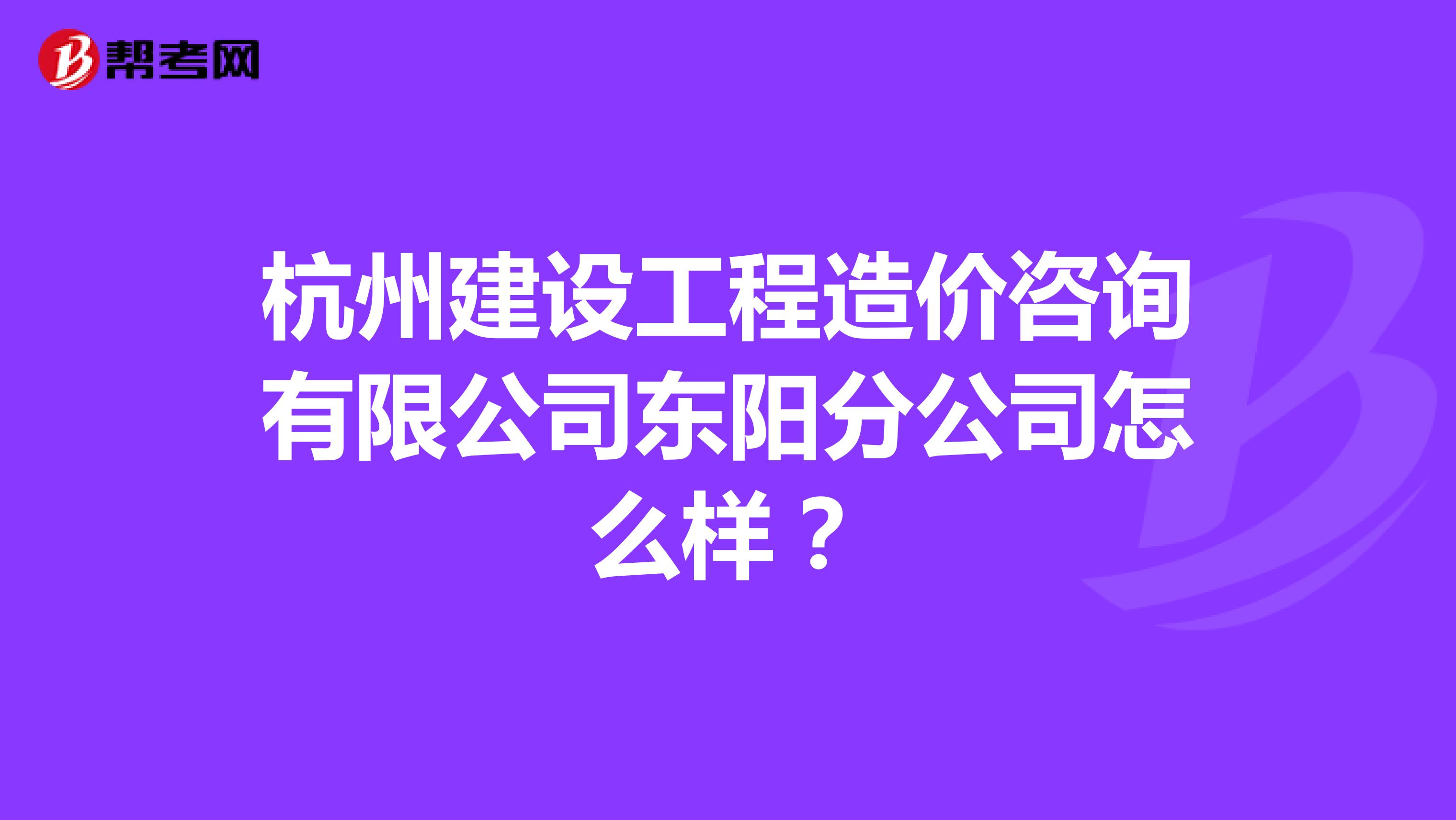 杭州建设工程造价咨询有限公司东阳分公司怎么样?