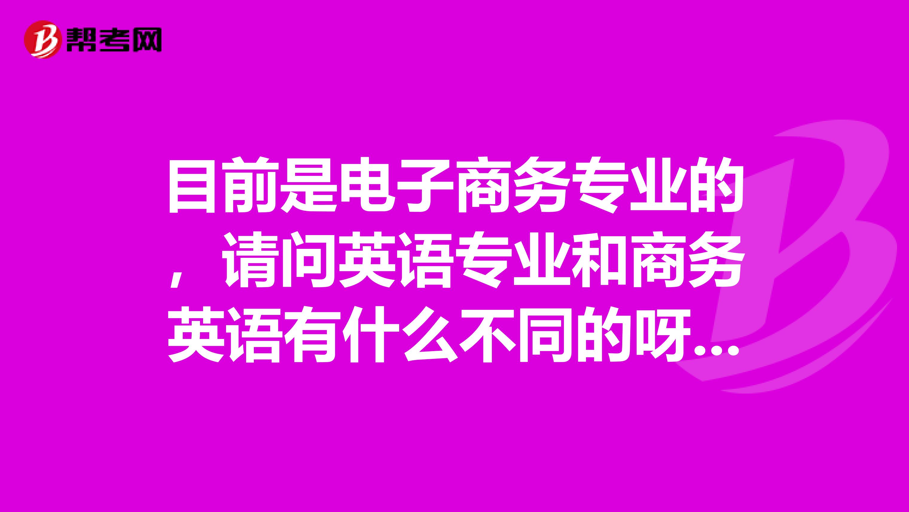 目前是电子商务专业的，请问英语专业和商务英语有什么不同的呀？？