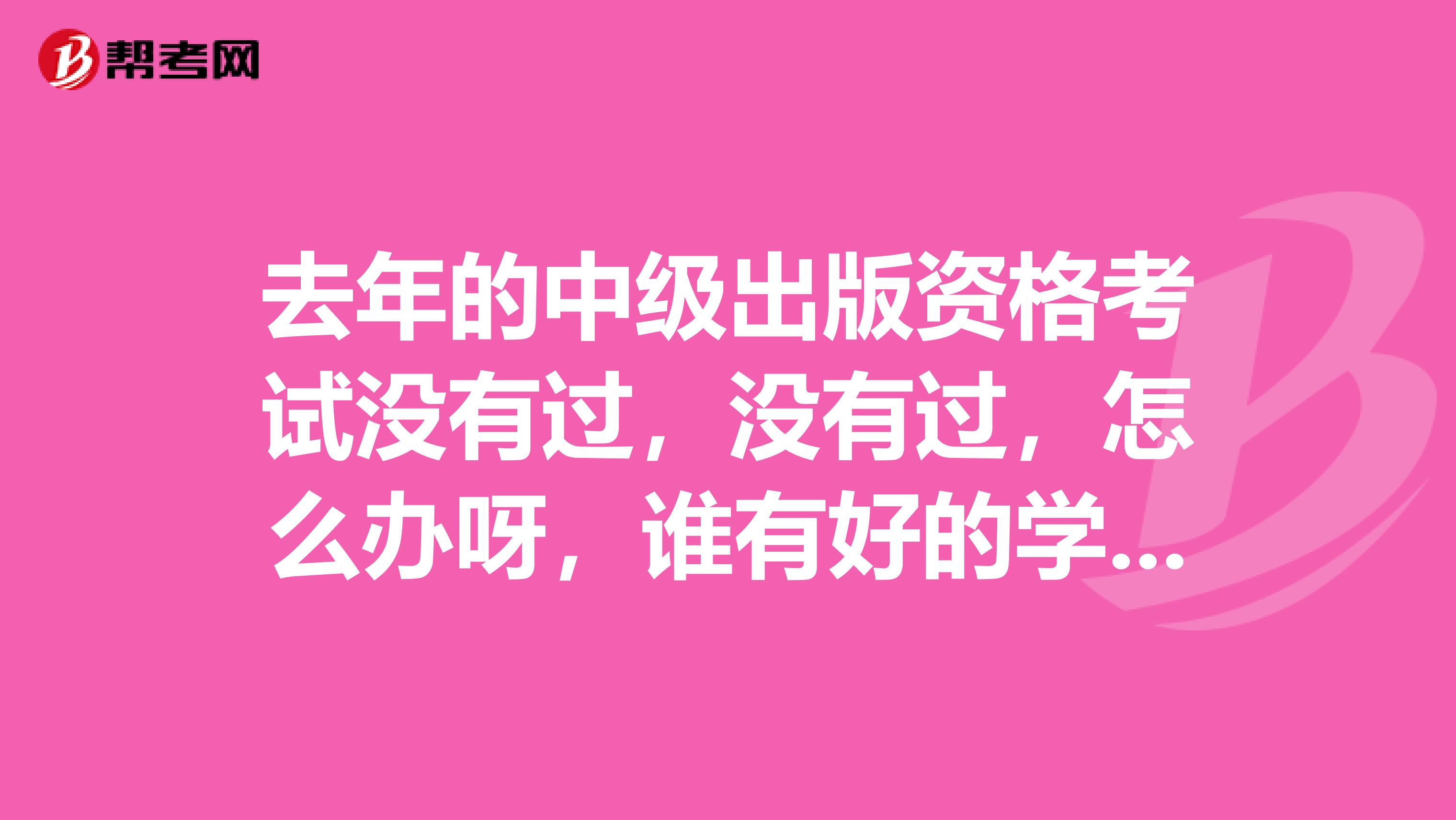 去年的中级出版资格考试没有过,没有过,怎么办呀,谁有好的学习方法,推荐一下?谢谢了