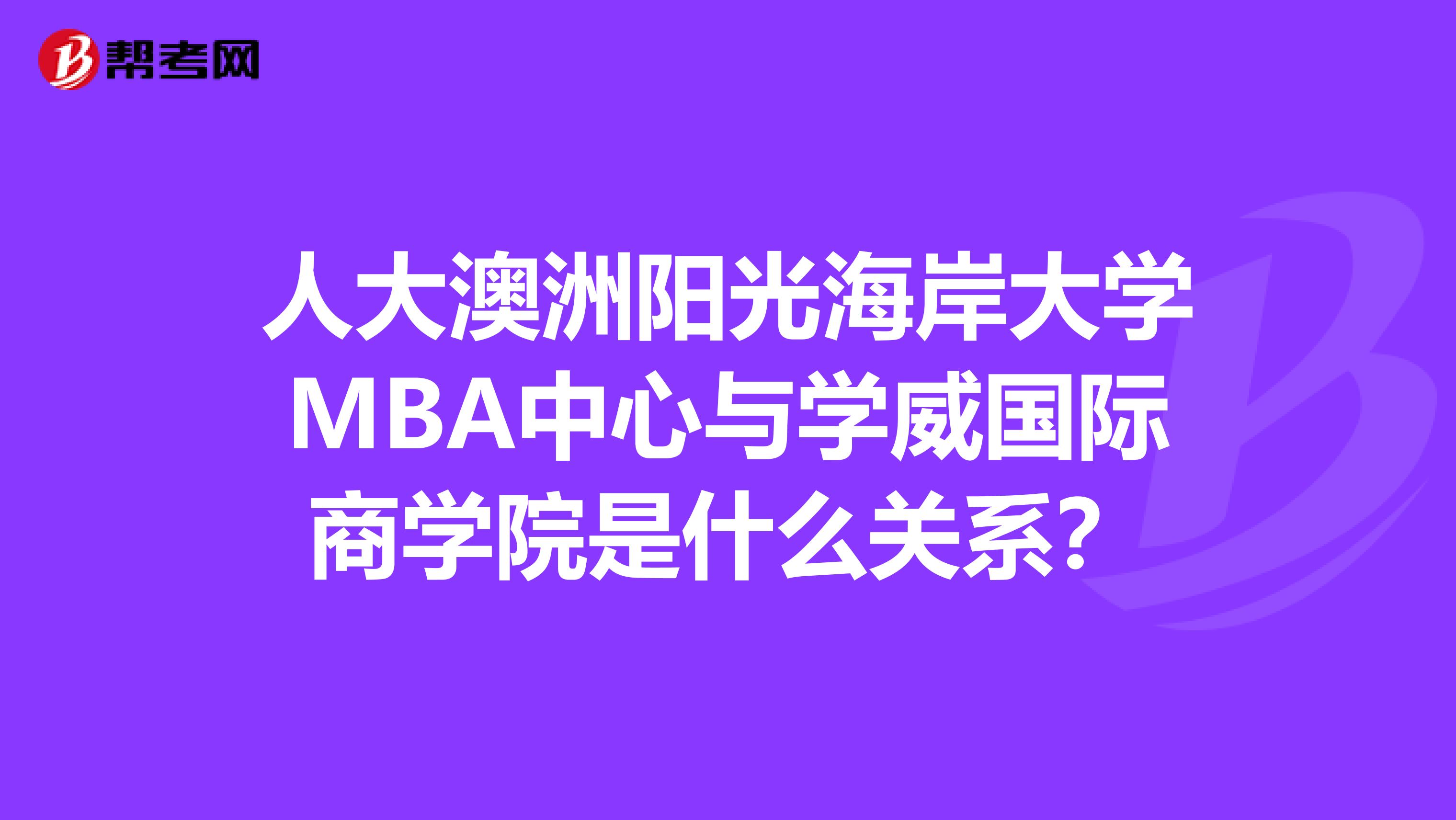 人大澳洲阳光海岸大学MBA中心与学威国际商学院是什么关系？