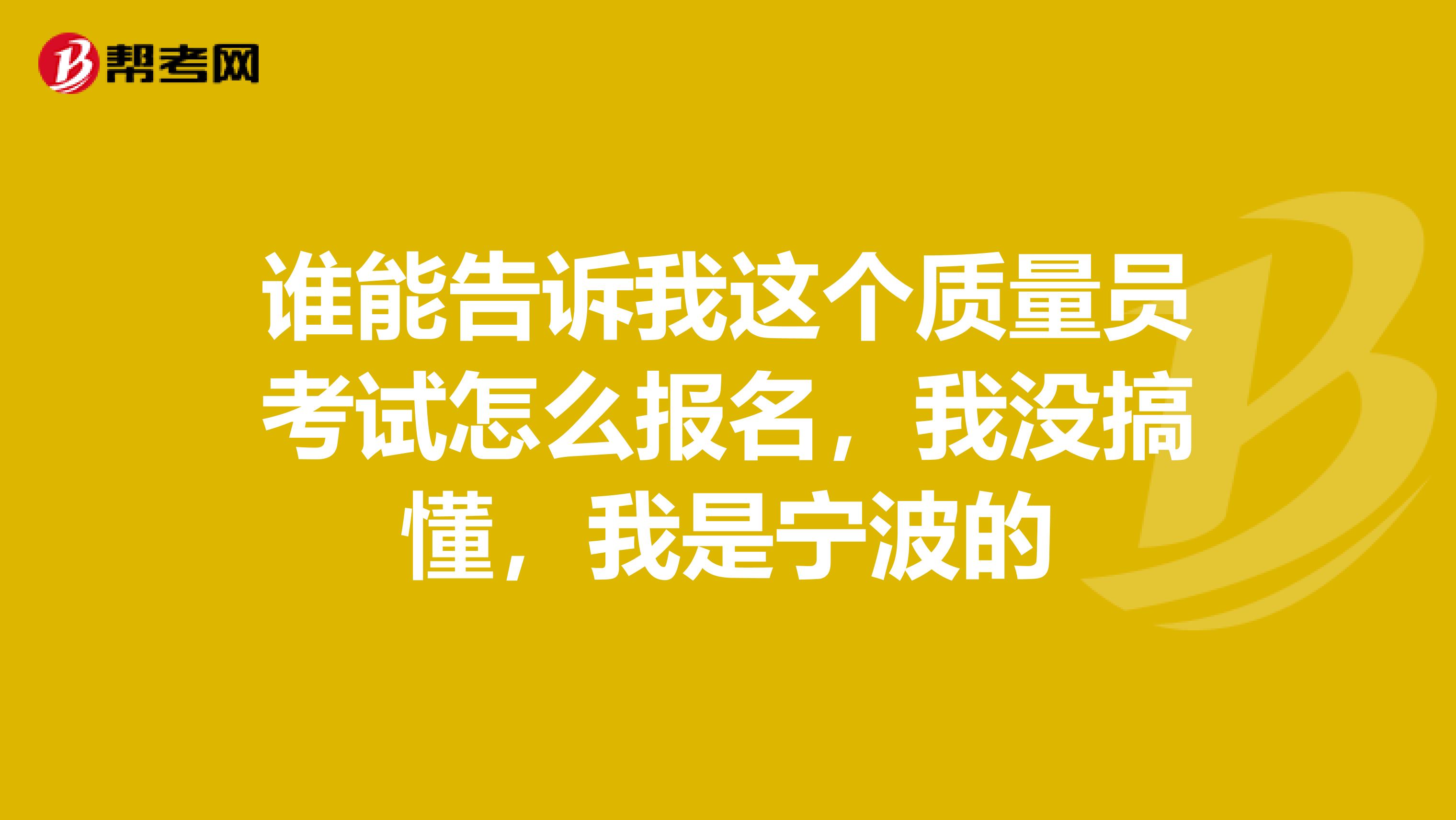 谁能告诉我这个质量员考试怎么报名,我没搞懂,我是宁波的