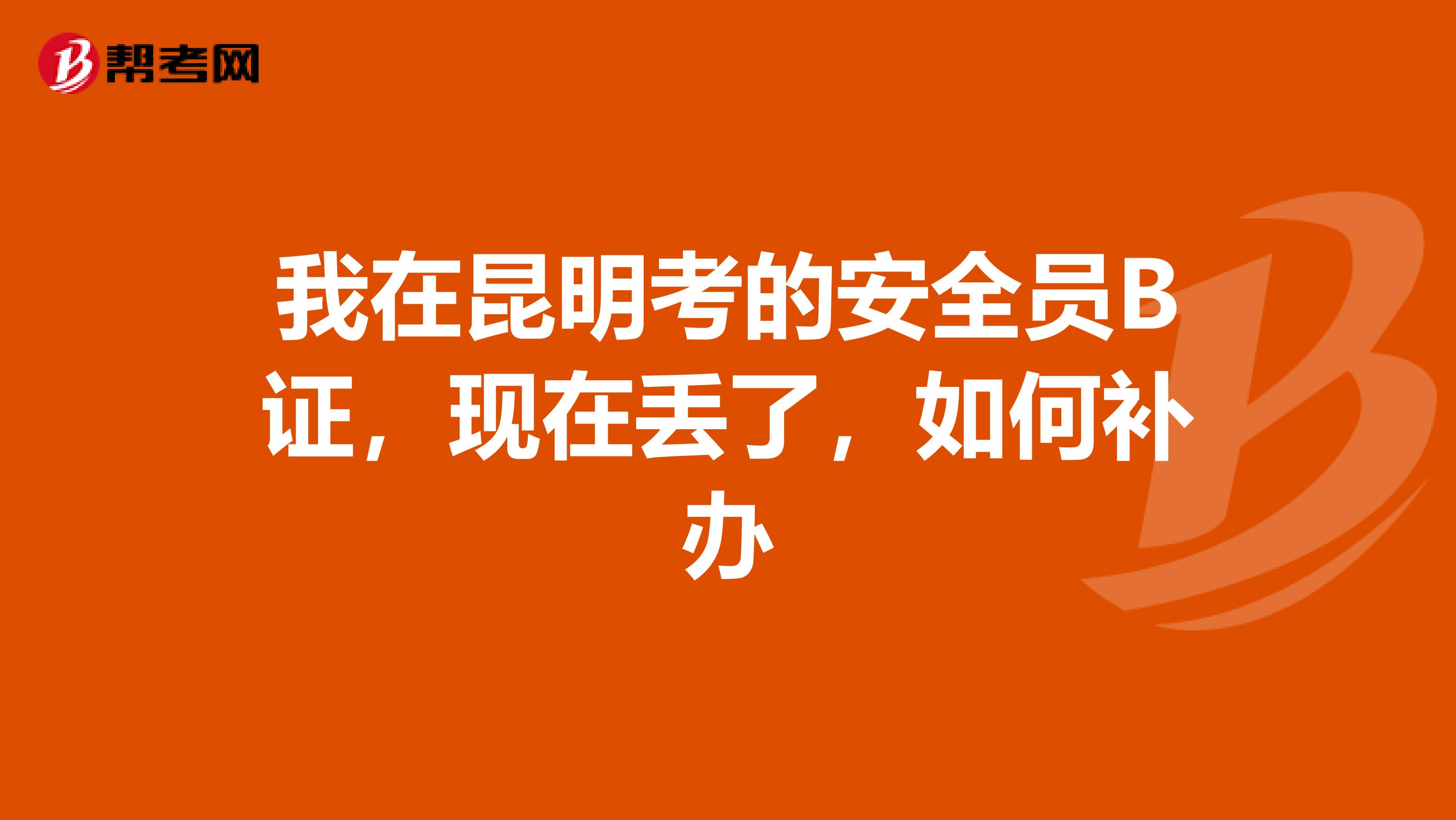 我在昆明考的安全员B证,现在丢了,如何补办