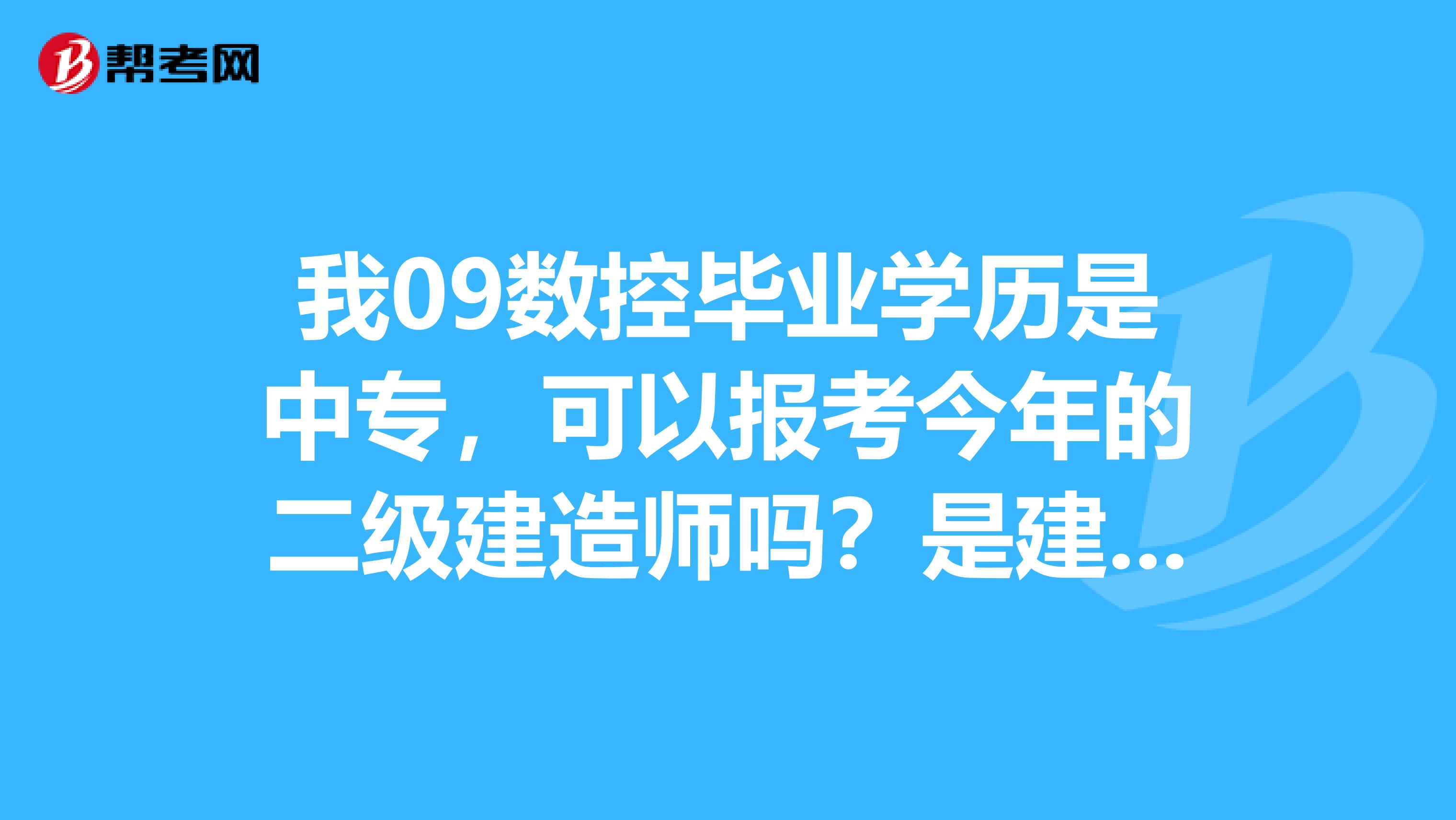 我09数控毕业学历是中专,可以报考今年的二级建造师吗?是建筑工程类的我现在搞装饰,如果不能我还需要什么条