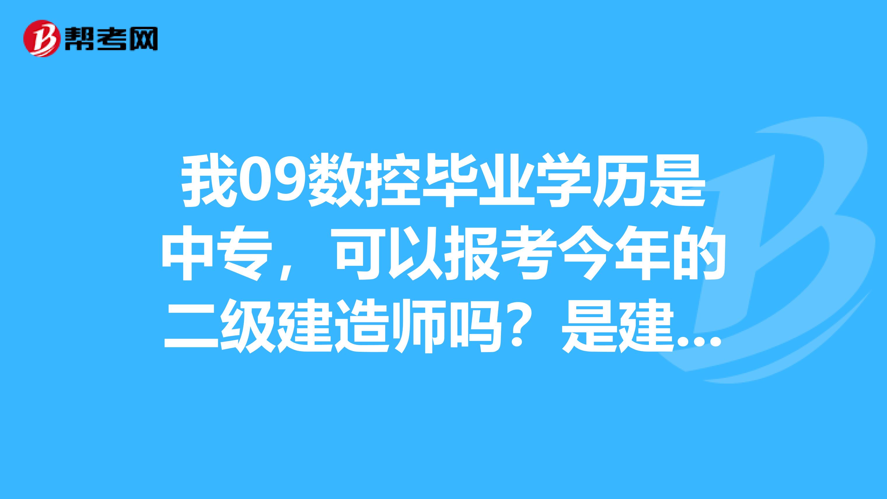 我09数控毕业学历是中专，可以报考今年的二级建造师吗？是建筑工程类的我现在搞装饰，如果不能我还需要什么条