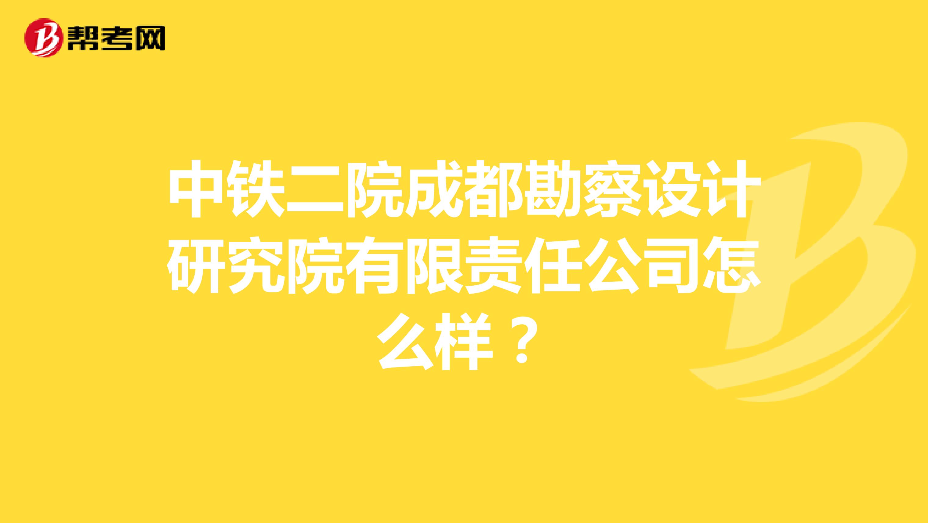 中铁二院成都勘察设计研究院有限责任公司怎么样？