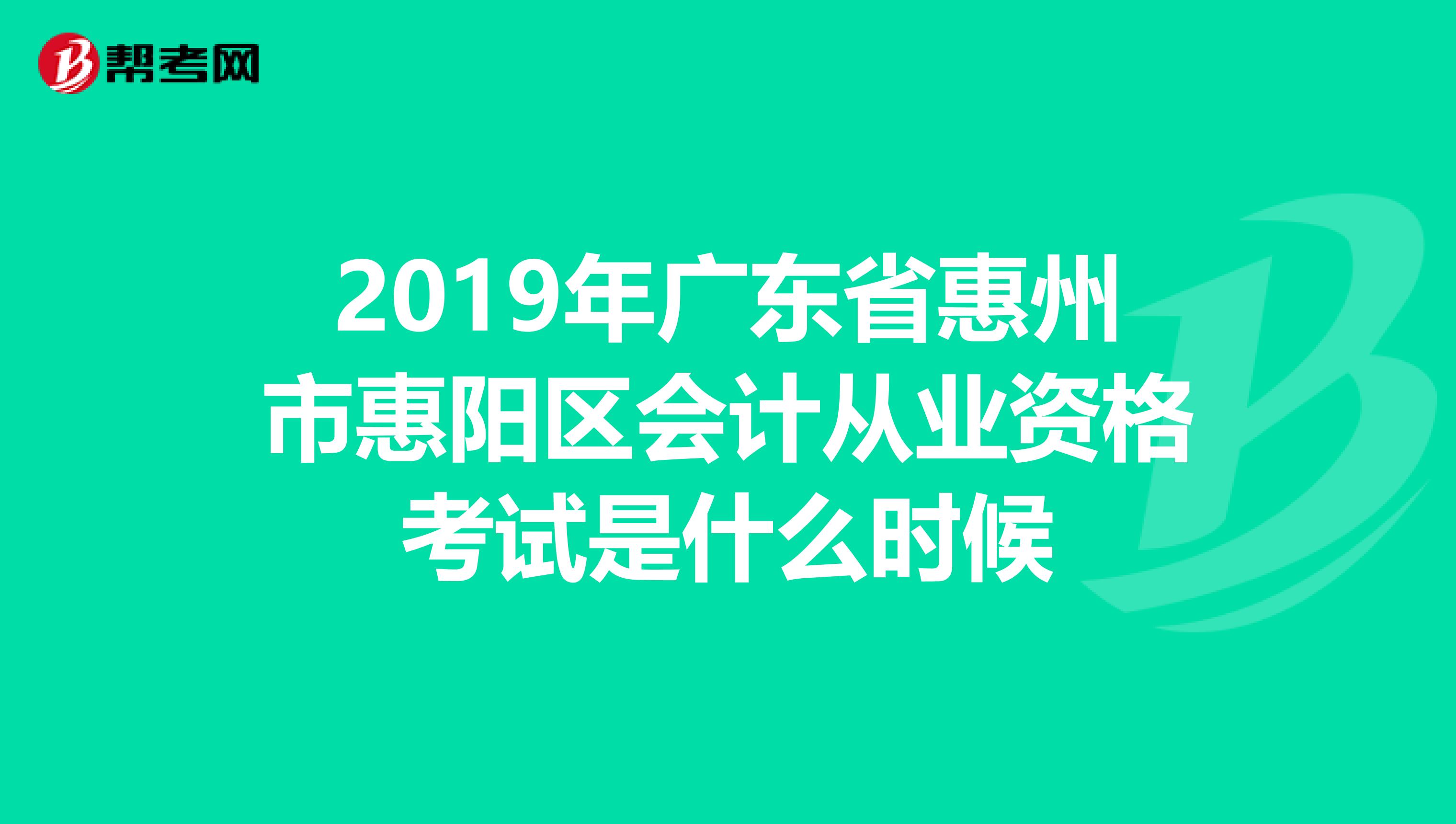 2019年广东省惠州市惠阳区会计从业资格考试是什么时候
