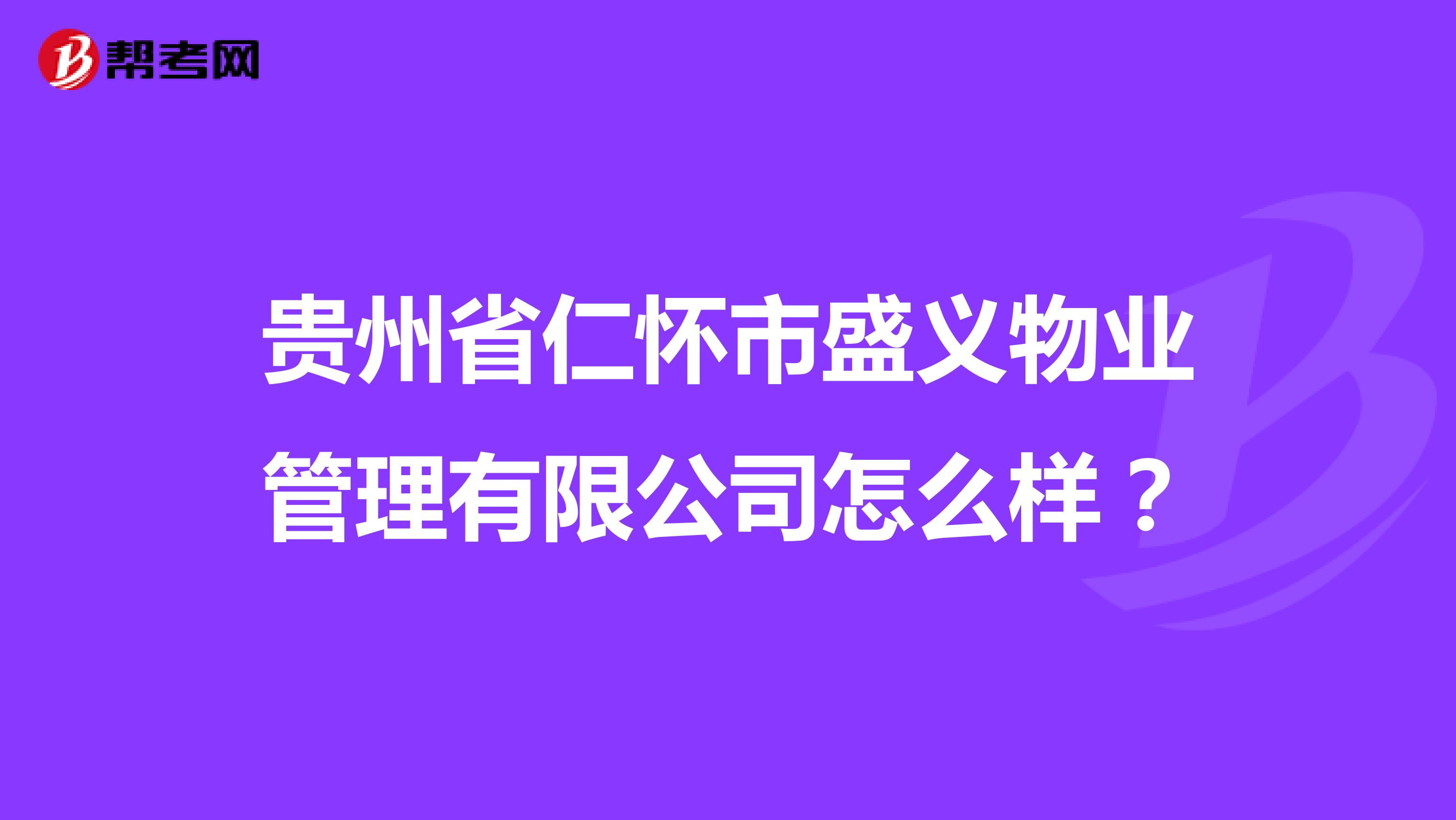 贵州省仁怀市盛义物业管理有限公司怎么样？