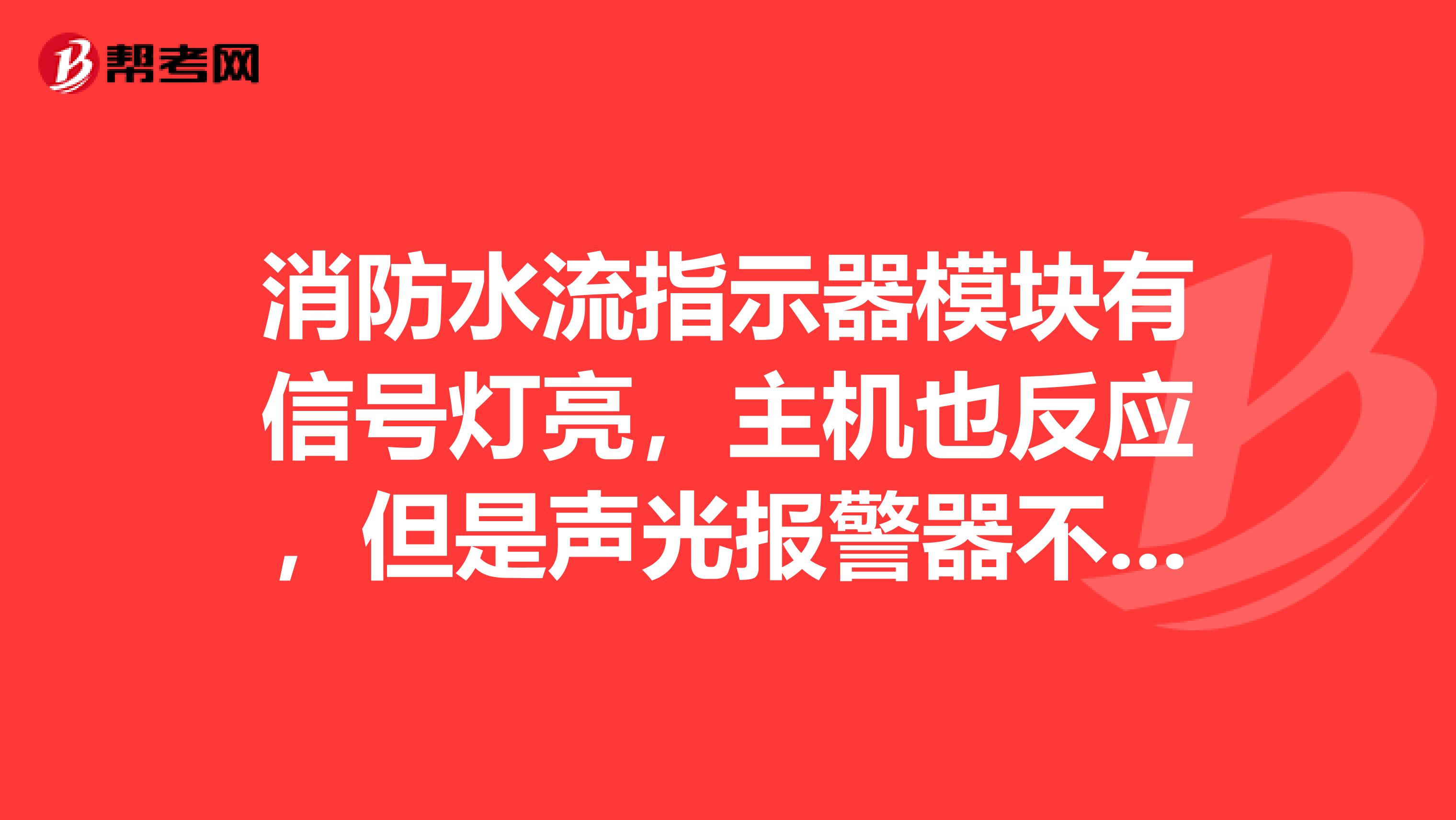 消防水流指示器模块有信号灯亮,主机也反应,但是声光报警器不叫,怎么回事。