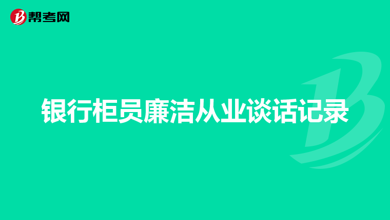 银行柜员廉洁从业谈话记录