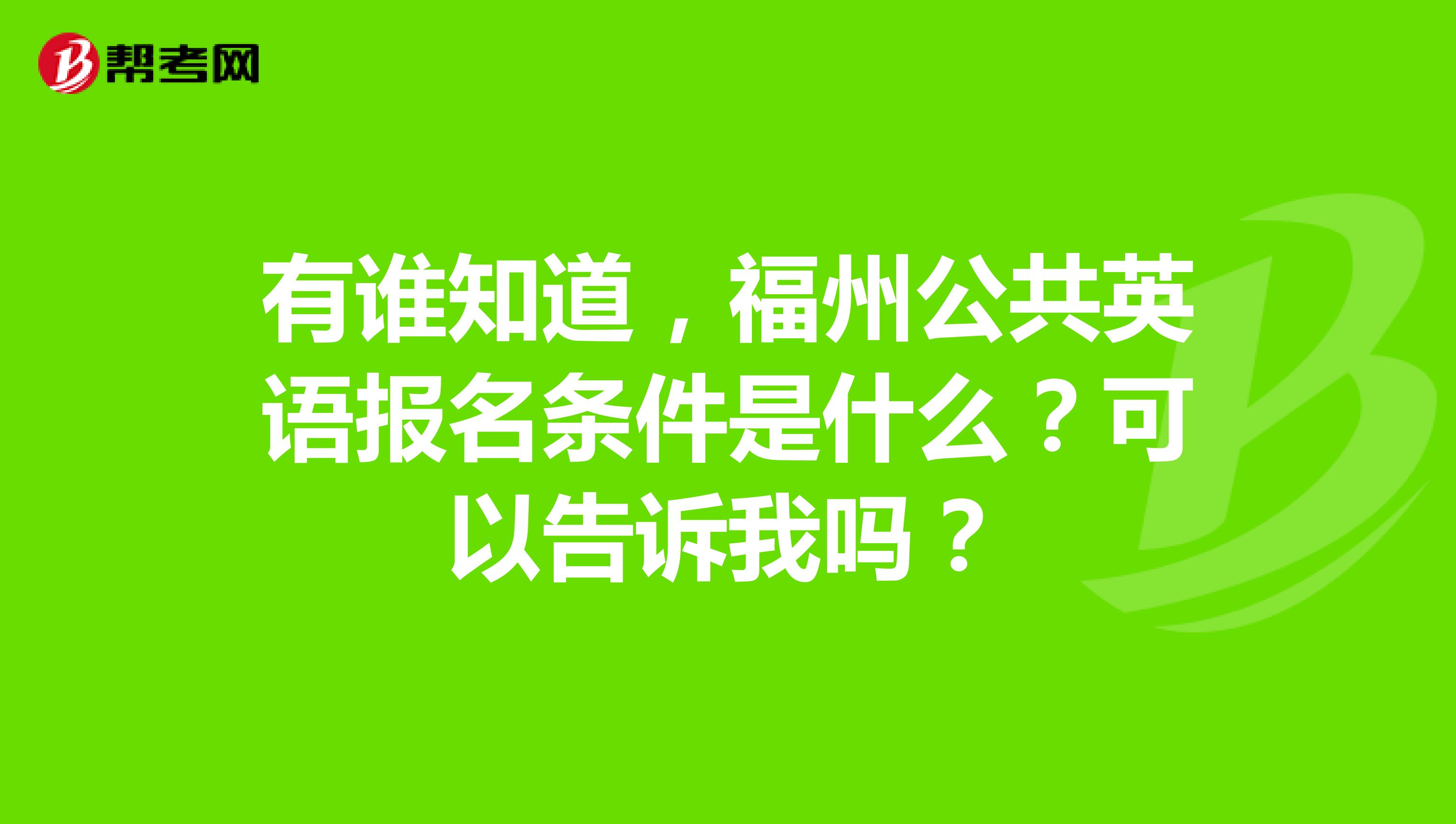 有谁知道，福州公共英语报名条件是什么？可以告诉我吗？