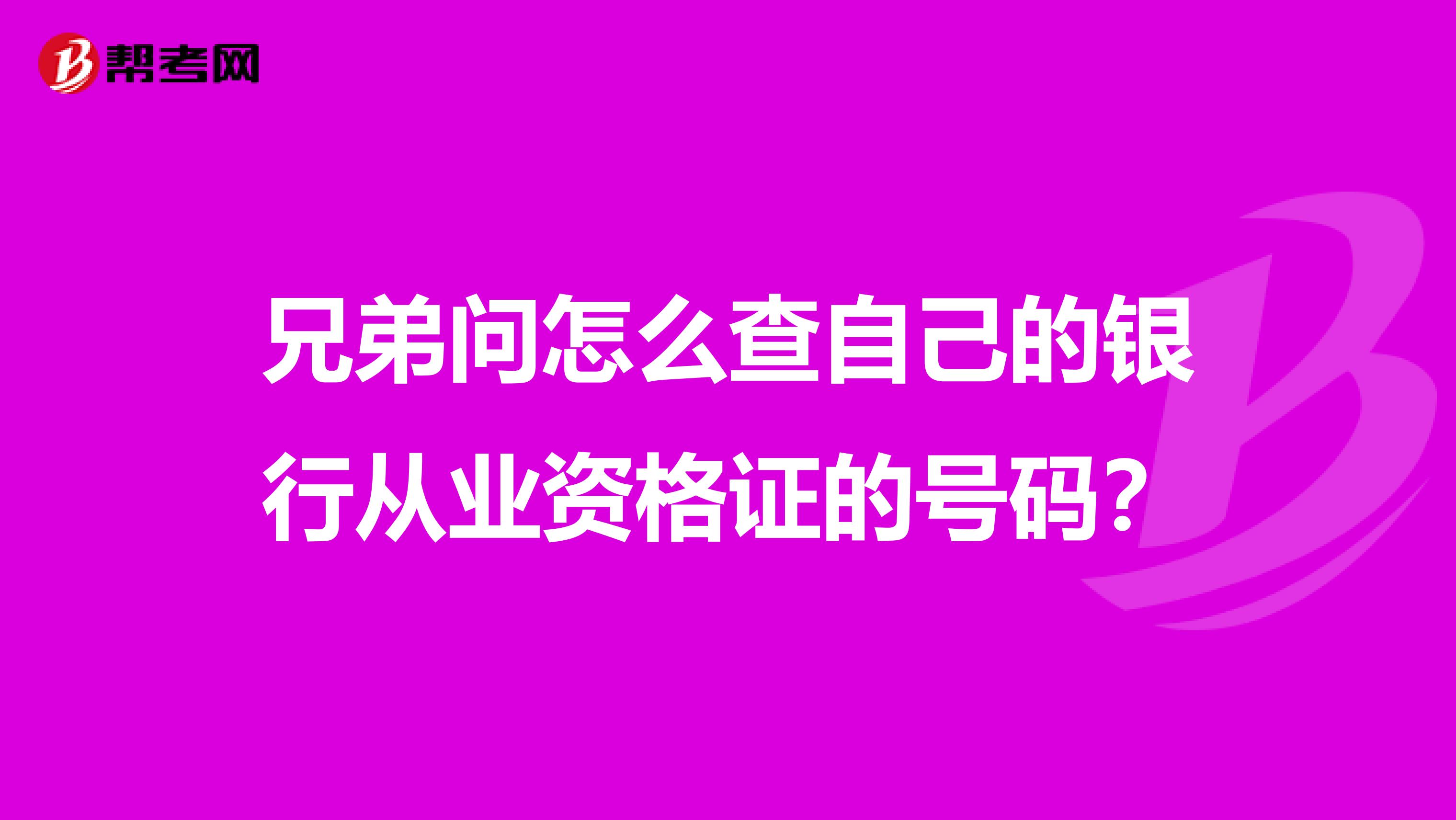 兄弟问怎么查自己的银行从业资格证的号码?