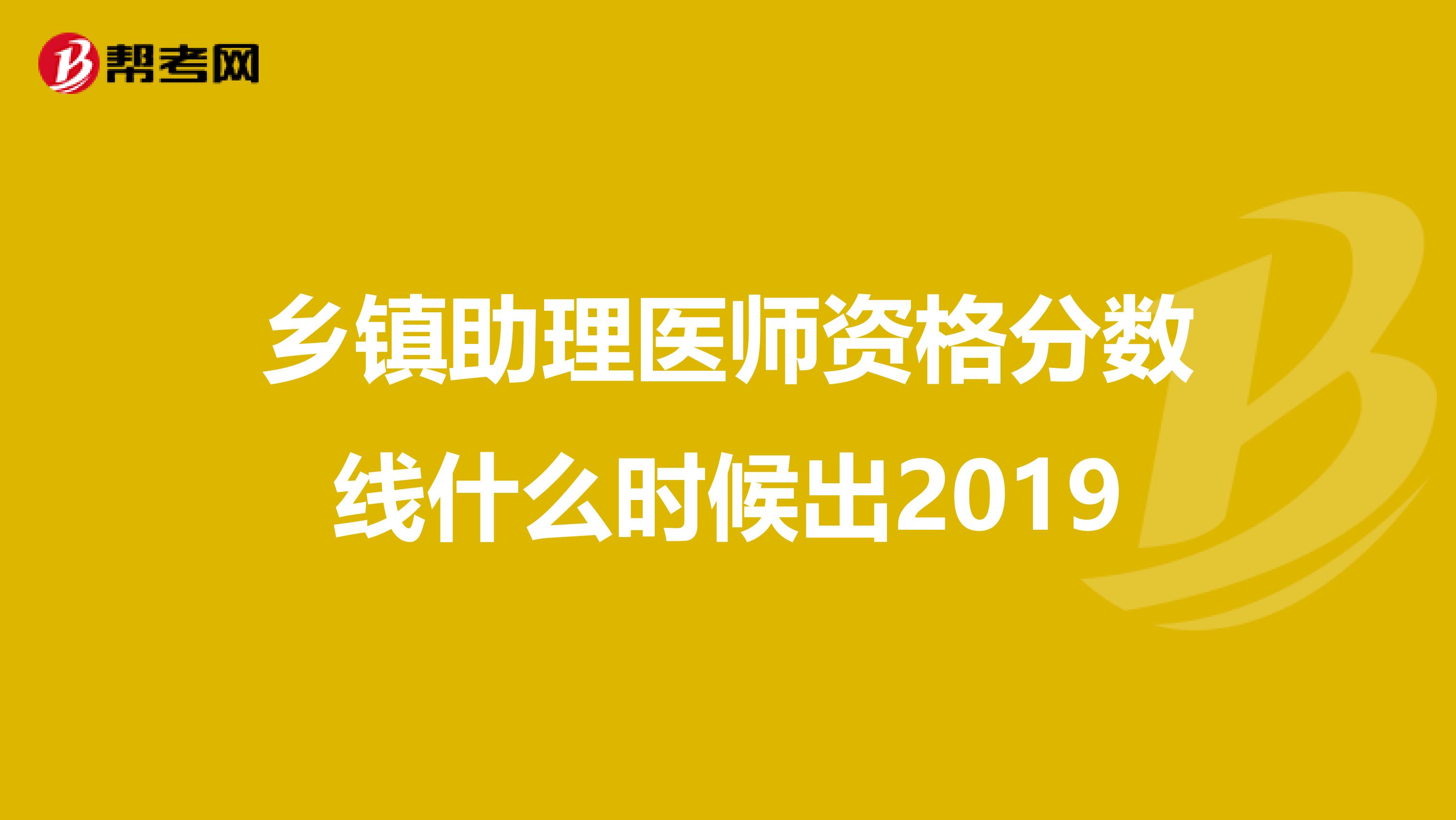 乡镇助理医师资格分数线什么时候出2019