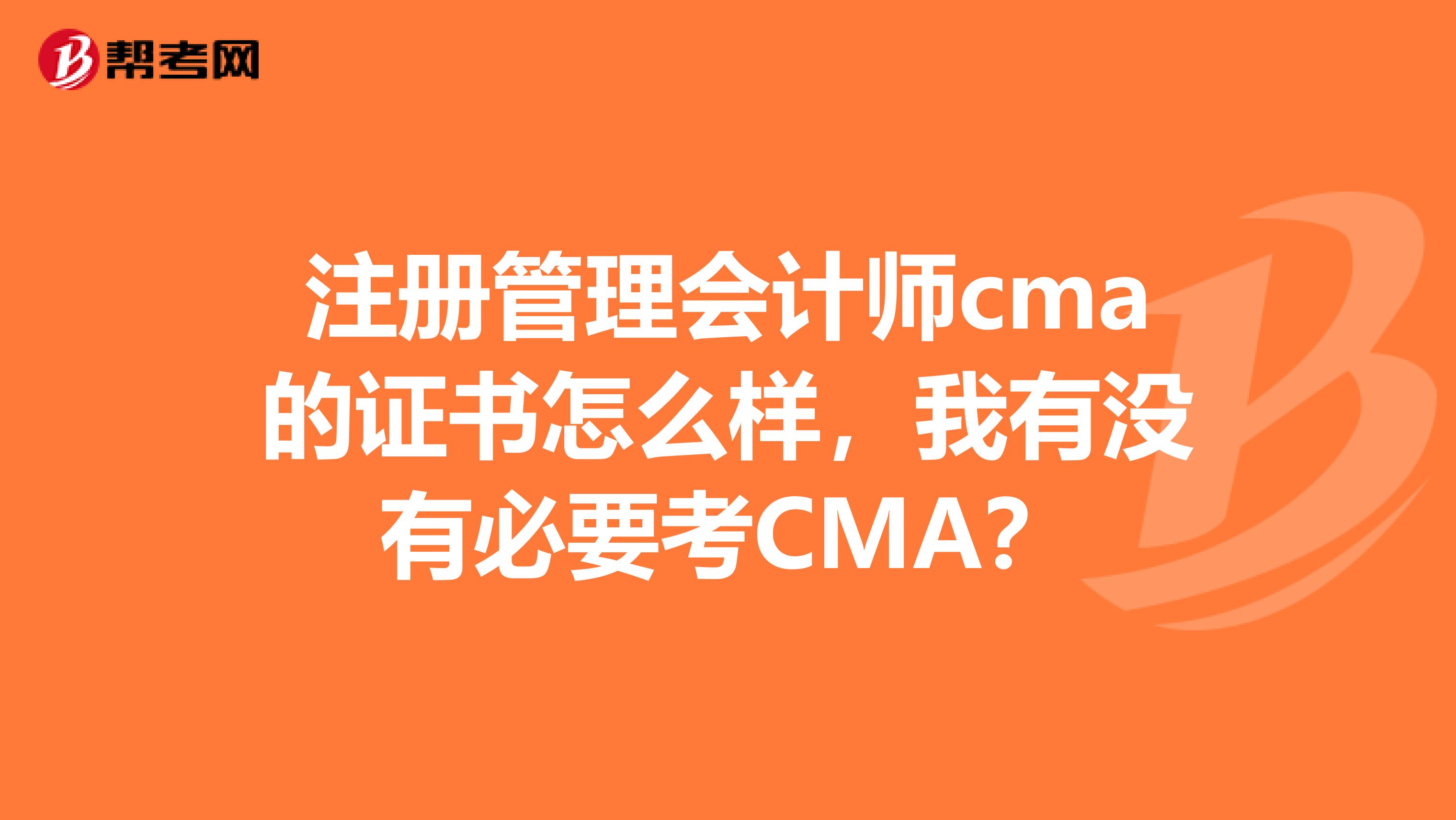 注冊(cè)管理會(huì)計(jì)師cma的證書(shū)怎么樣，我有沒(méi)有必要考CMA？
