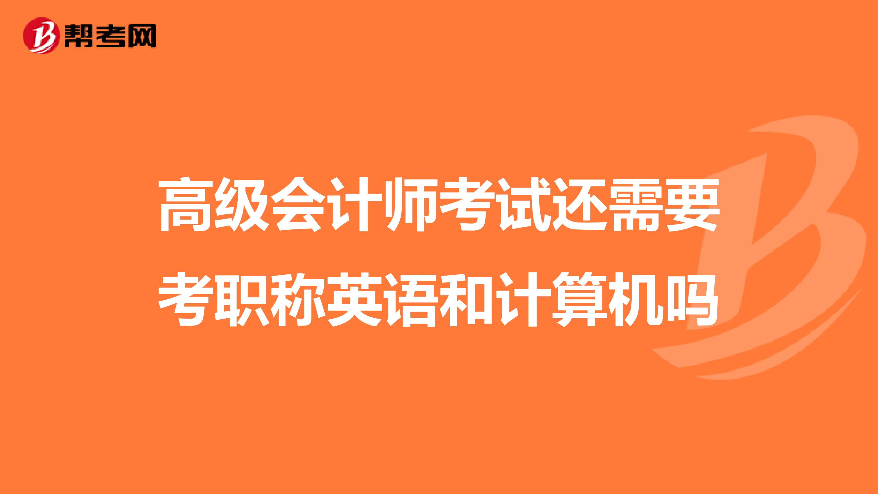 高级会计师考试还需要考职称英语和计算机吗