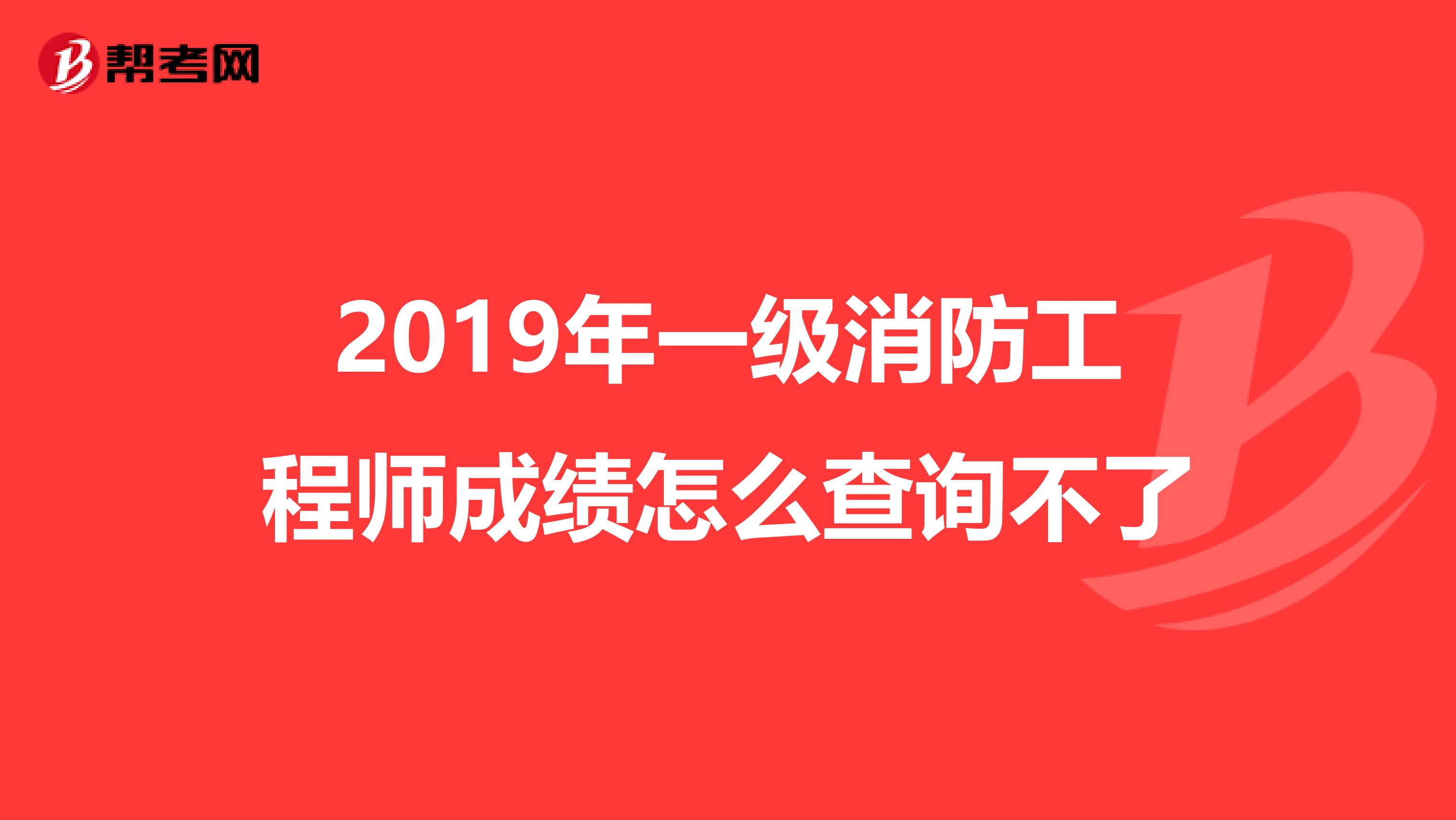 2019年一级消防工程师成绩怎么查询不了